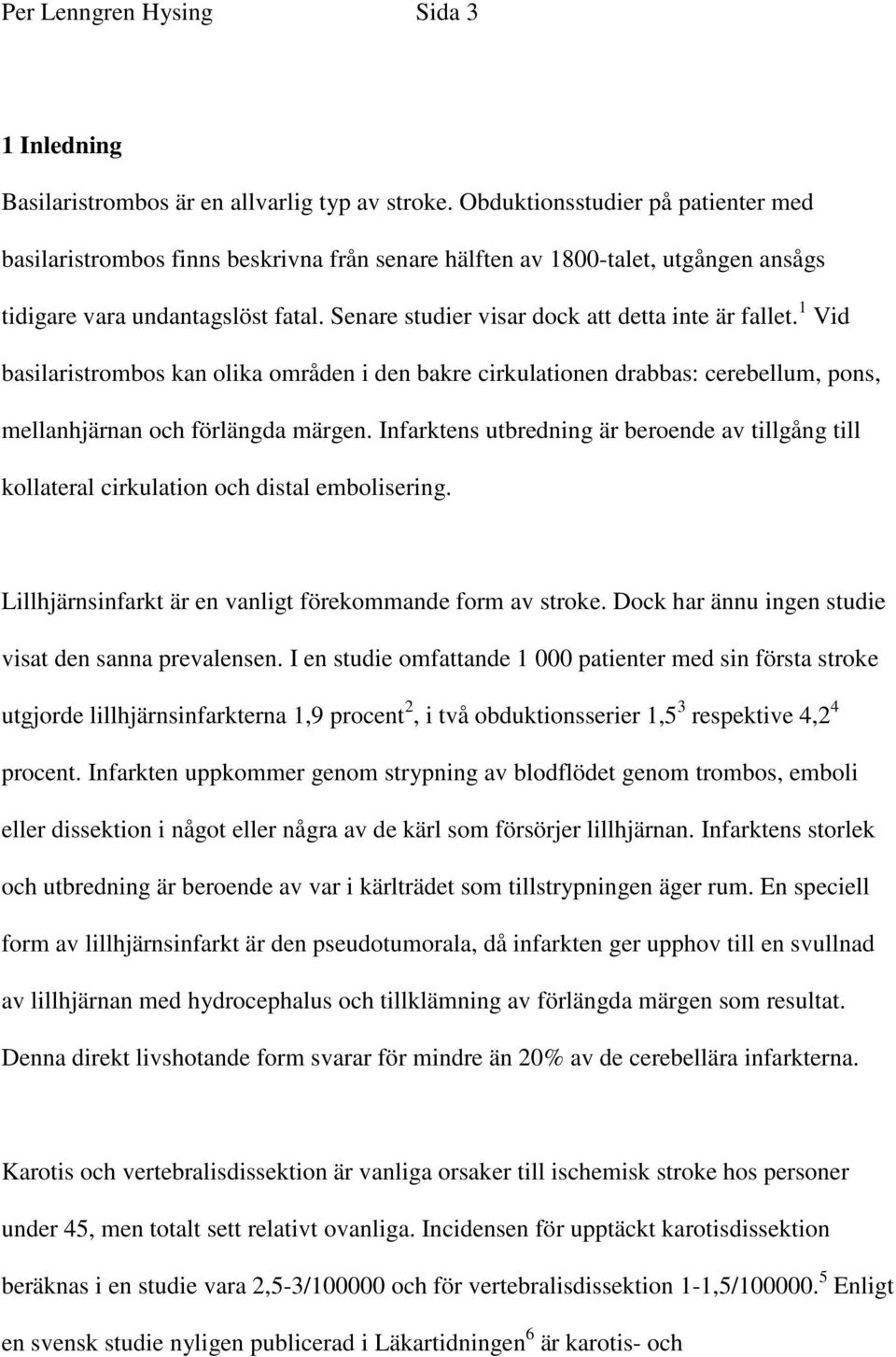 Senare studier visar dock att detta inte är fallet. 1 Vid basilaristrombos kan olika områden i den bakre cirkulationen drabbas: cerebellum, pons, mellanhjärnan och förlängda märgen.