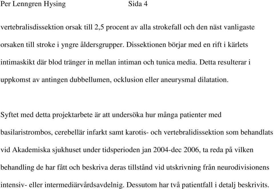 Detta resulterar i uppkomst av antingen dubbellumen, ocklusion eller aneurysmal dilatation.