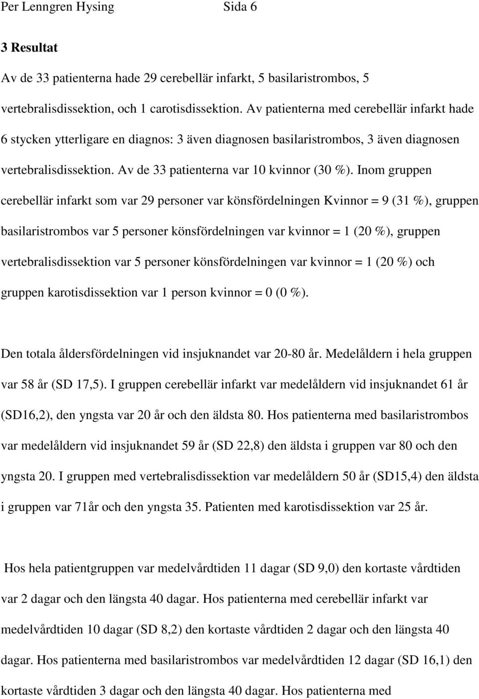 Inom gruppen cerebellär infarkt som var 29 personer var könsfördelningen Kvinnor = 9 (31 %), gruppen basilaristrombos var 5 personer könsfördelningen var kvinnor = 1 (20 %), gruppen