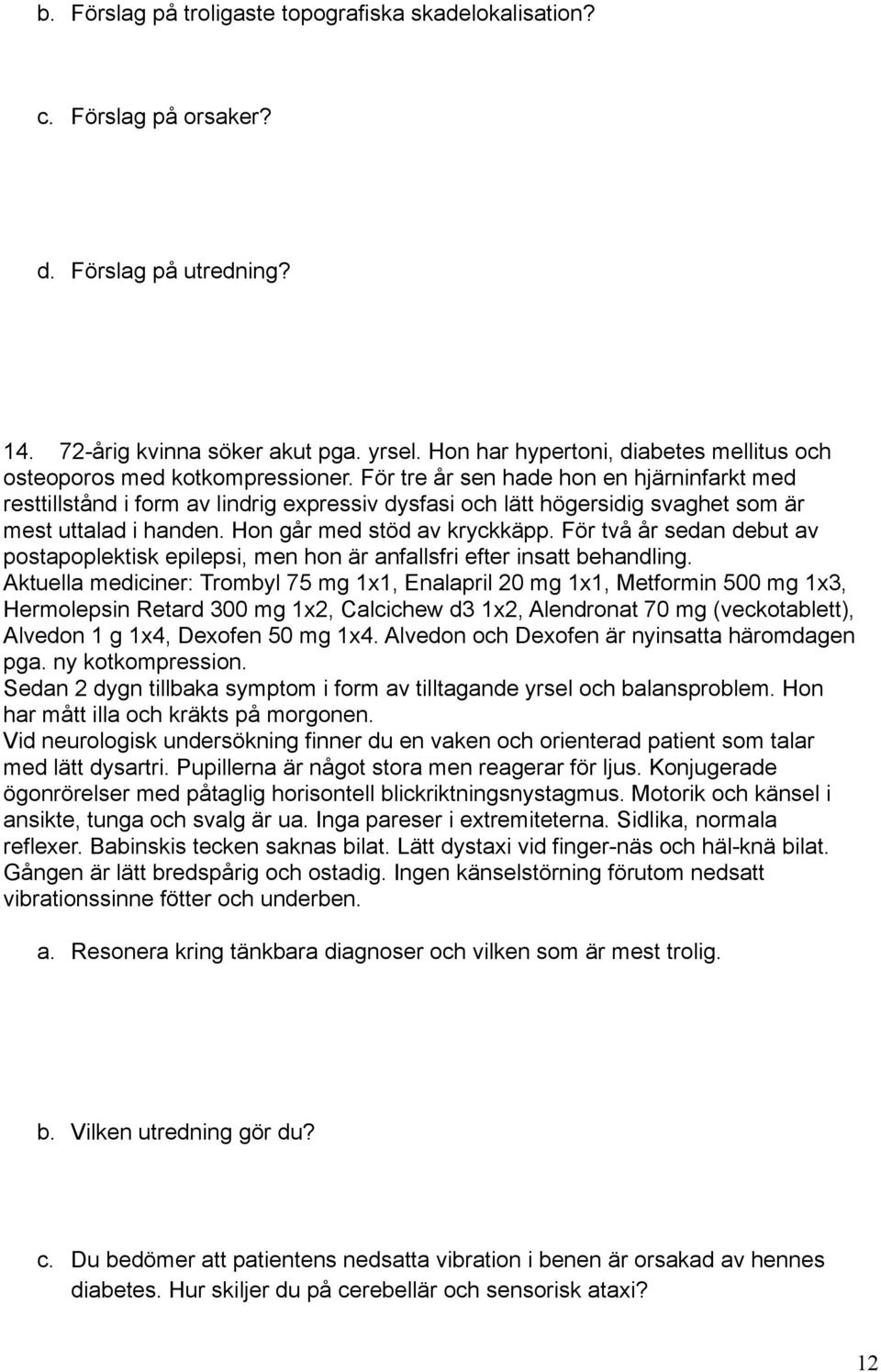 För tre år sen hade hon en hjärninfarkt med resttillstånd i form av lindrig expressiv dysfasi och lätt högersidig svaghet som är mest uttalad i handen. Hon går med stöd av kryckkäpp.