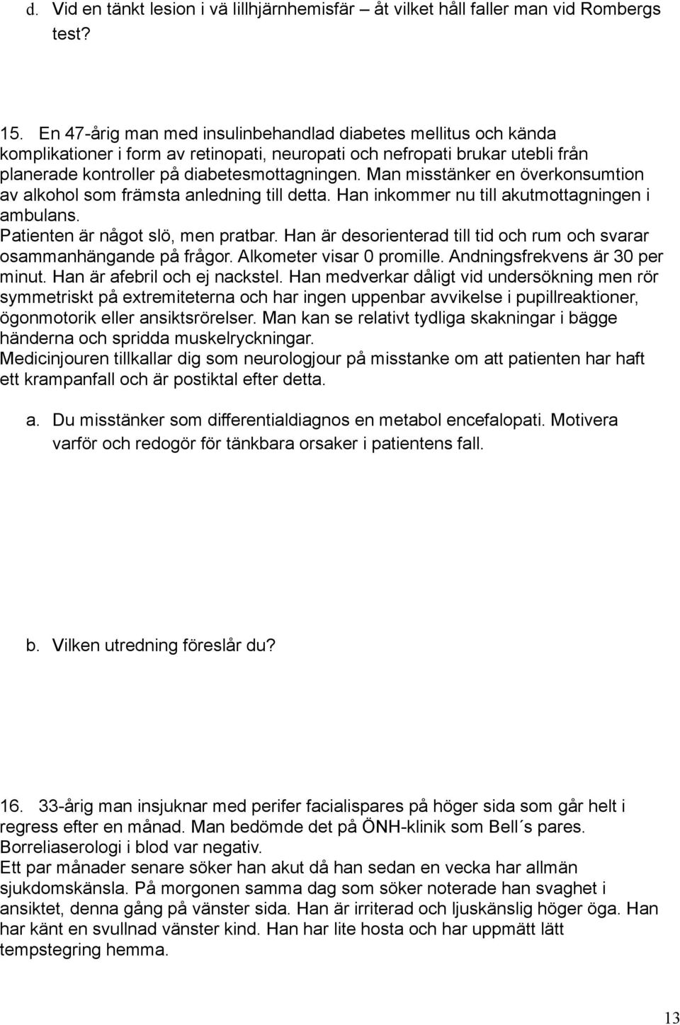 Man misstänker en överkonsumtion av alkohol som främsta anledning till detta. Han inkommer nu till akutmottagningen i ambulans. Patienten är något slö, men pratbar.