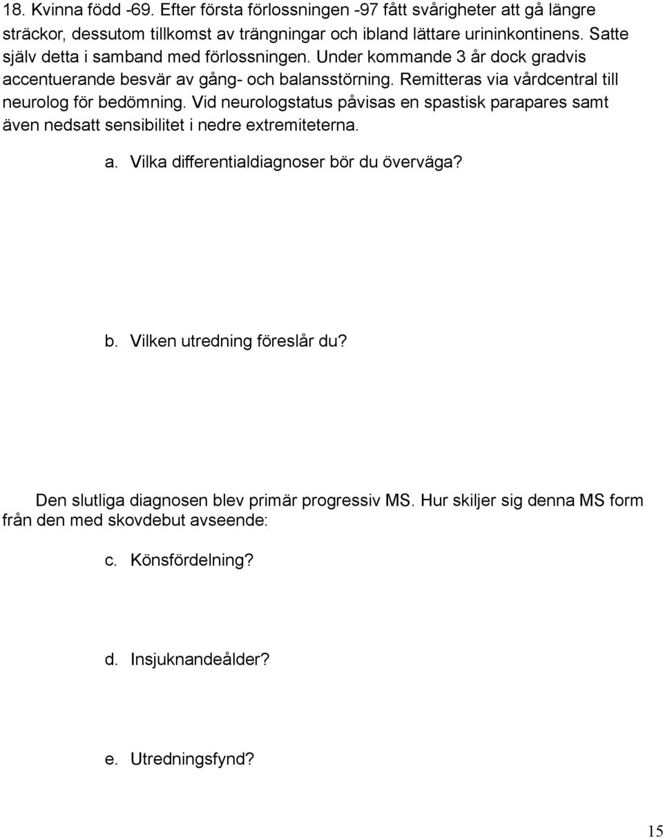 Remitteras via vårdcentral till neurolog för bedömning. Vid neurologstatus påvisas en spastisk parapares samt även nedsatt sensibilitet i nedre extremiteterna. a.