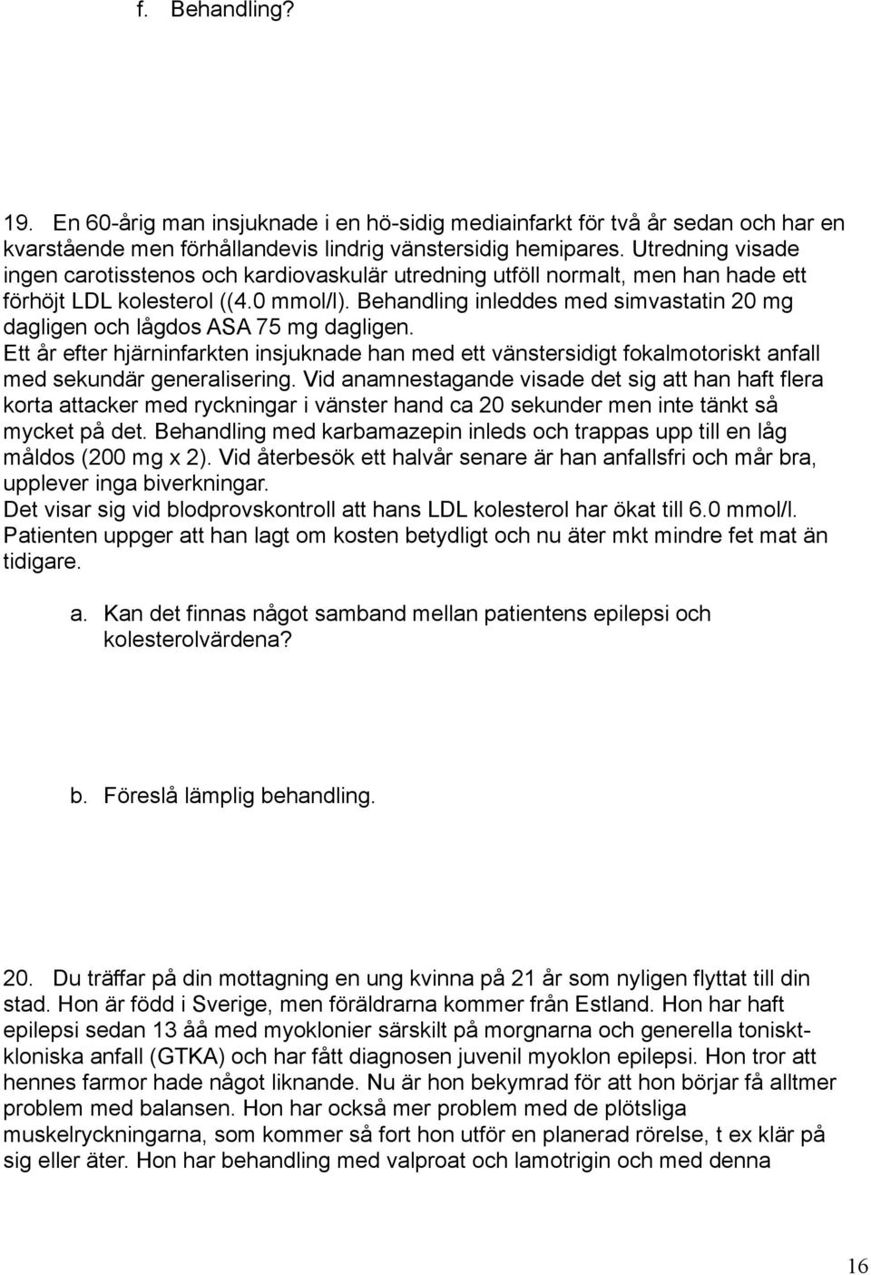 Behandling inleddes med simvastatin 20 mg dagligen och lågdos ASA 75 mg dagligen. Ett år efter hjärninfarkten insjuknade han med ett vänstersidigt fokalmotoriskt anfall med sekundär generalisering.