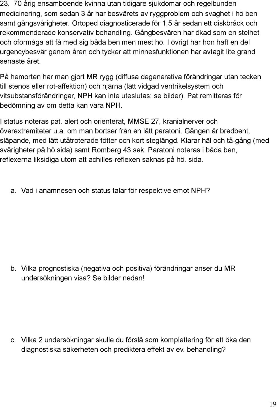 I övrigt har hon haft en del urgencybesvär genom åren och tycker att minnesfunktionen har avtagit lite grand senaste året.