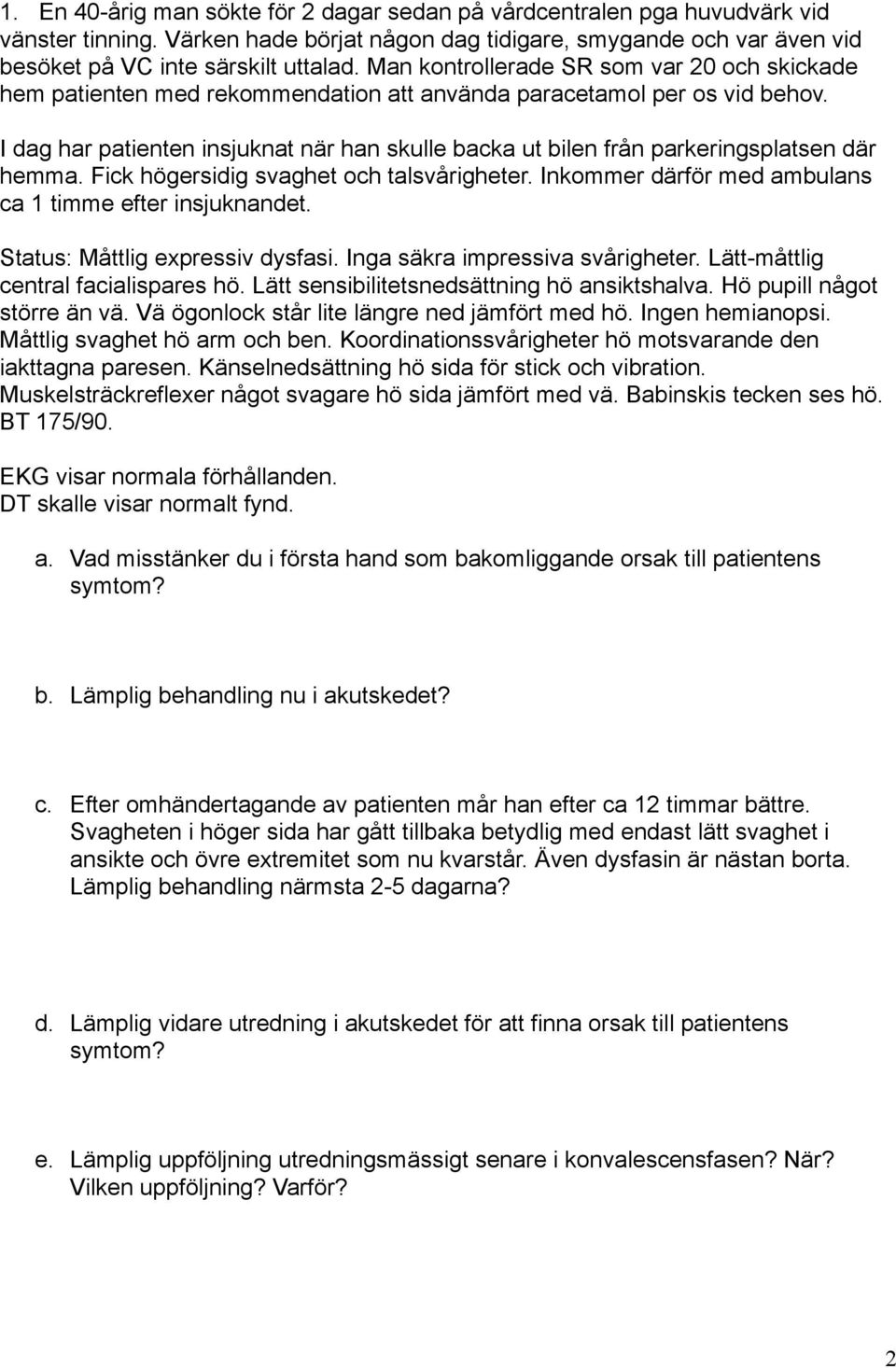 I dag har patienten insjuknat när han skulle backa ut bilen från parkeringsplatsen där hemma. Fick högersidig svaghet och talsvårigheter. Inkommer därför med ambulans ca 1 timme efter insjuknandet.