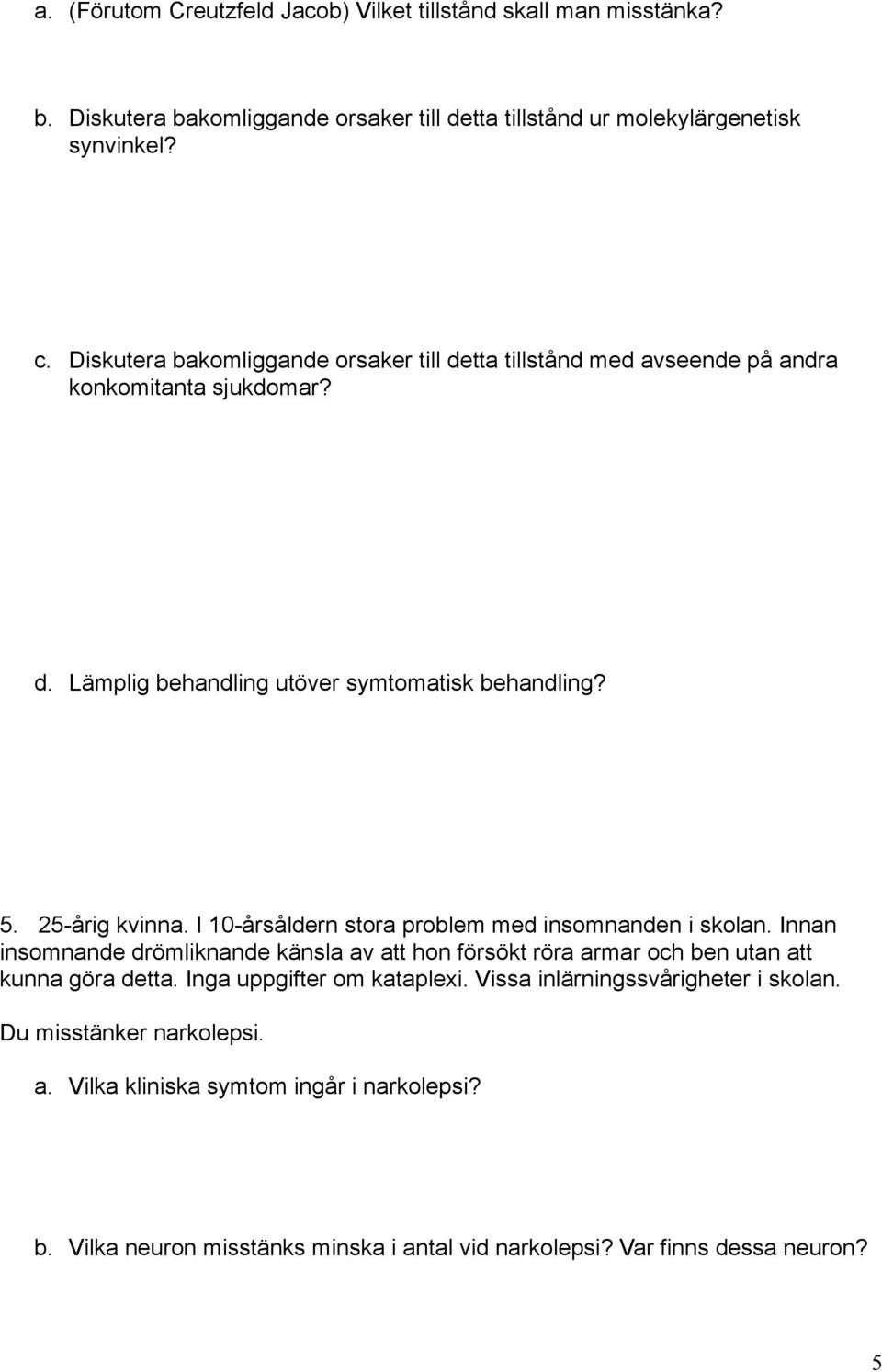 I 10-årsåldern stora problem med insomnanden i skolan. Innan insomnande drömliknande känsla av att hon försökt röra armar och ben utan att kunna göra detta.