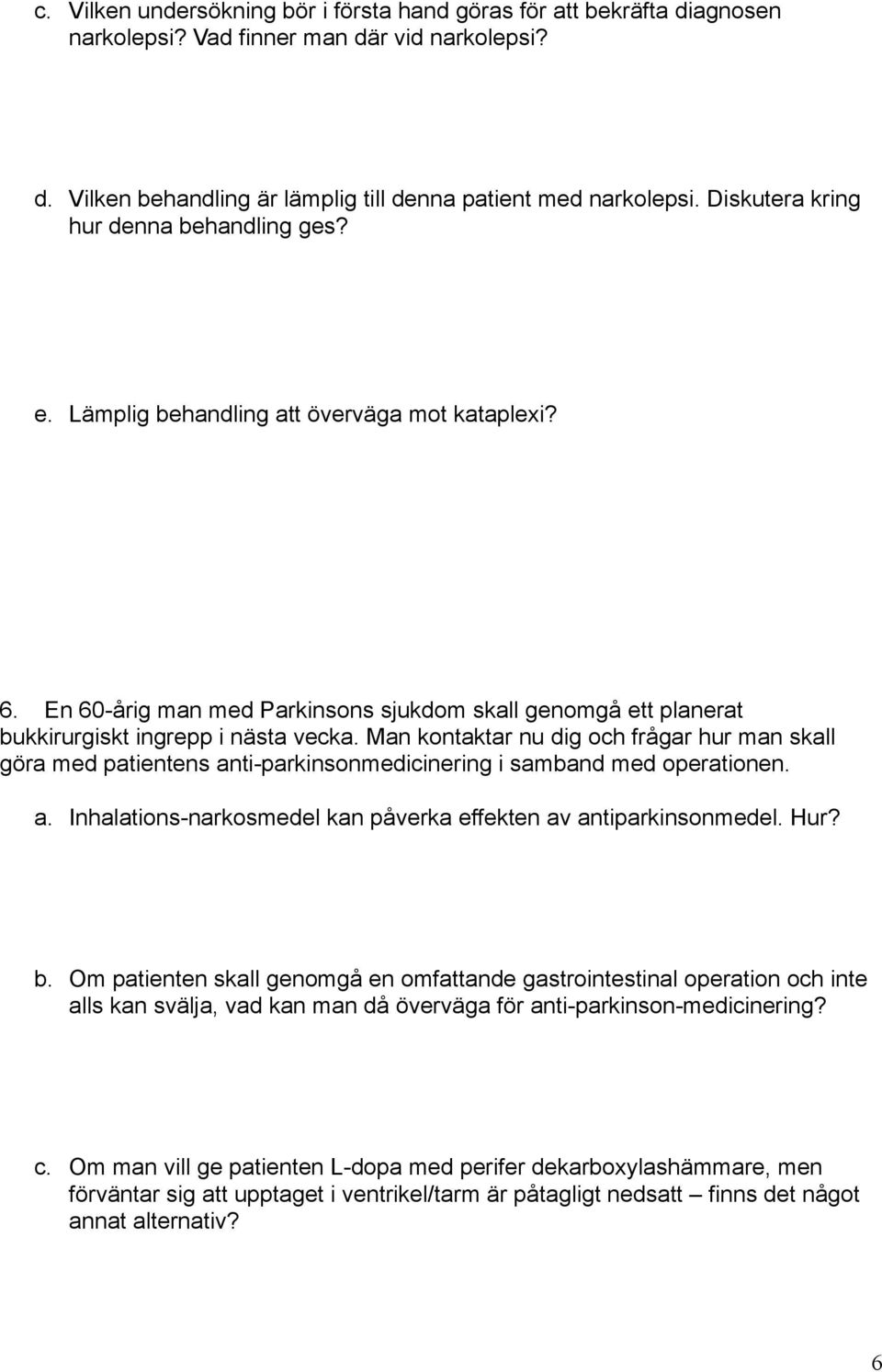 Man kontaktar nu dig och frågar hur man skall göra med patientens anti-parkinsonmedicinering i samband med operationen. a. Inhalations-narkosmedel kan påverka effekten av antiparkinsonmedel. Hur? b.