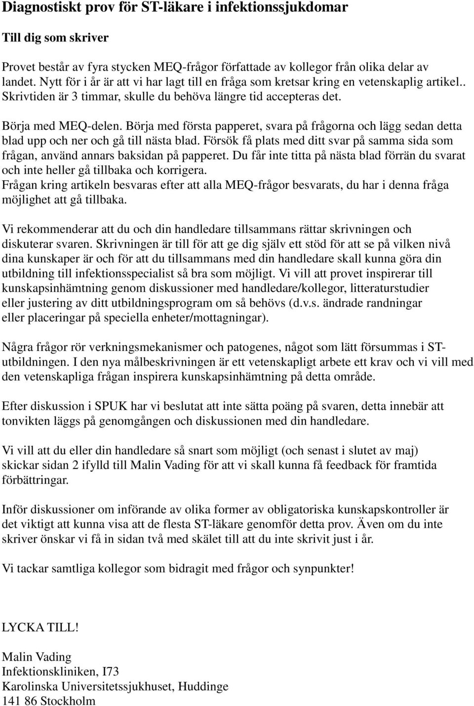 Börja med första papperet, svara på frågorna och lägg sedan detta blad upp och ner och gå till nästa blad. Försök få plats med ditt svar på samma sida som frågan, använd annars baksidan på papperet.