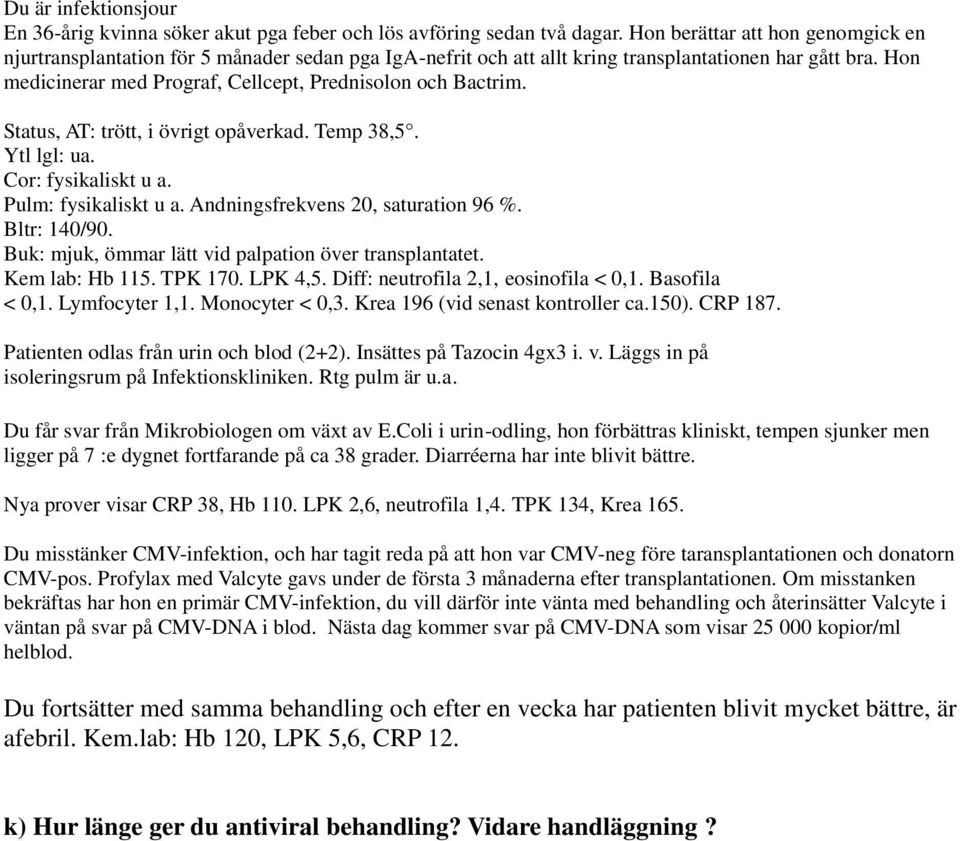 Hon medicinerar med Prograf, Cellcept, Prednisolon och Bactrim. Status, AT: trött, i övrigt opåverkad. Temp 38,5. Ytl lgl: ua. Cor: fysikaliskt u a. Pulm: fysikaliskt u a.