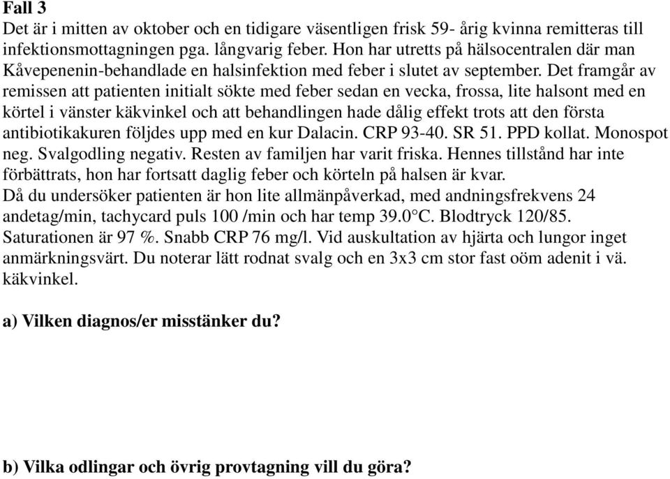 Det framgår av remissen att patienten initialt sökte med feber sedan en vecka, frossa, lite halsont med en körtel i vänster käkvinkel och att behandlingen hade dålig effekt trots att den första