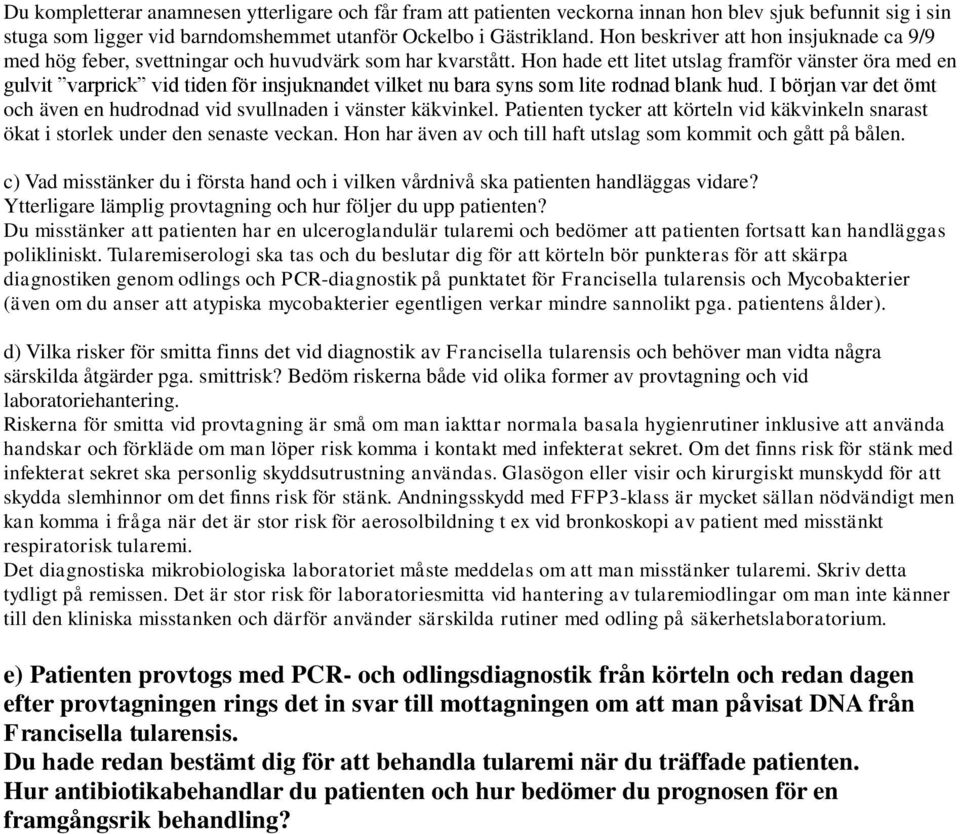 Hon hade ett litet utslag framför vänster öra med en gulvit varprick vid tiden för insjuknandet vilket nu bara syns som lite rodnad blank hud.