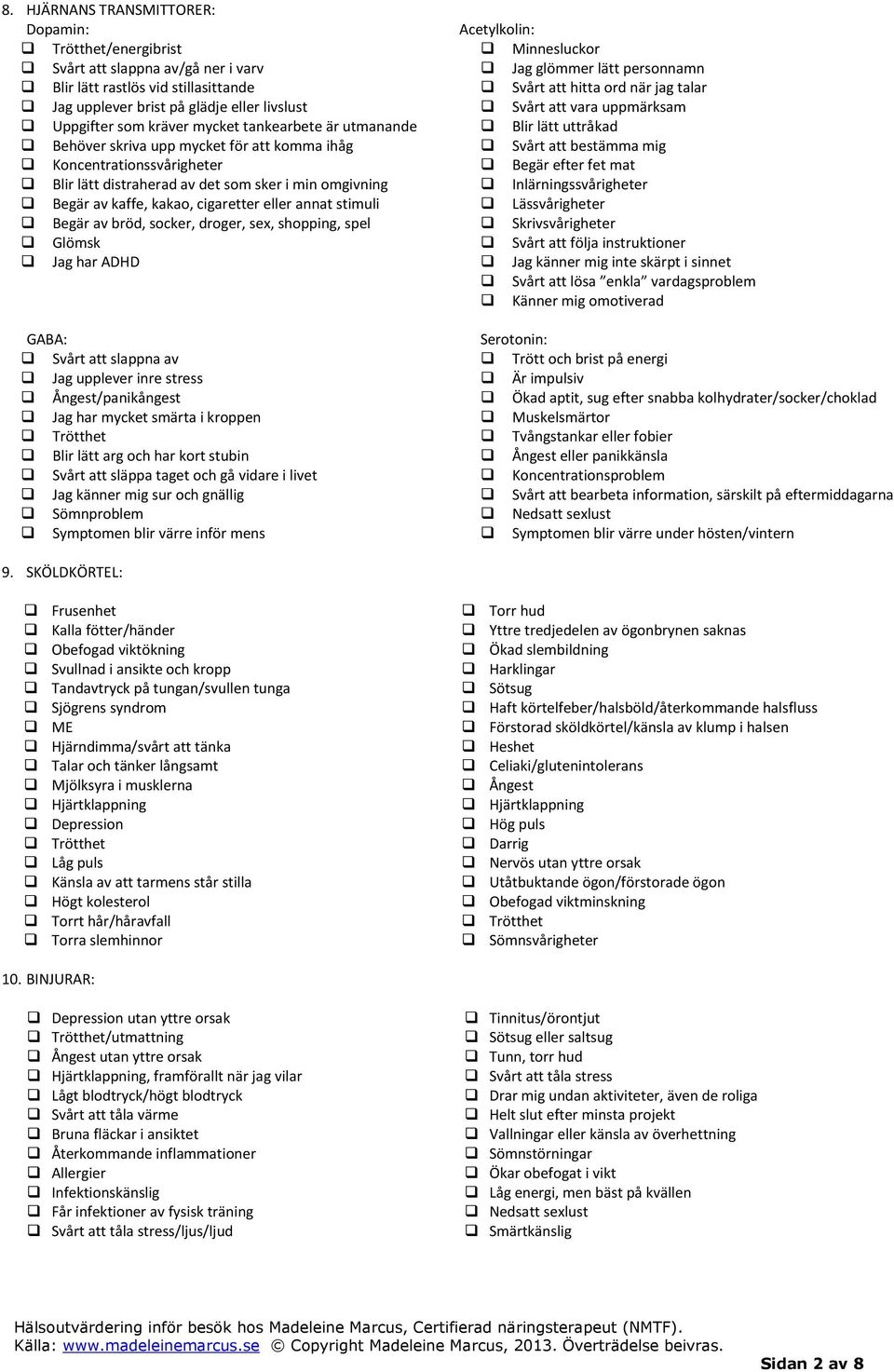 annat stimuli Begär av bröd, socker, droger, sex, shopping, spel Glömsk Jag har ADHD GABA: Svårt att slappna av Jag upplever inre stress Ångest/panikångest Jag har mycket smärta i kroppen Trötthet