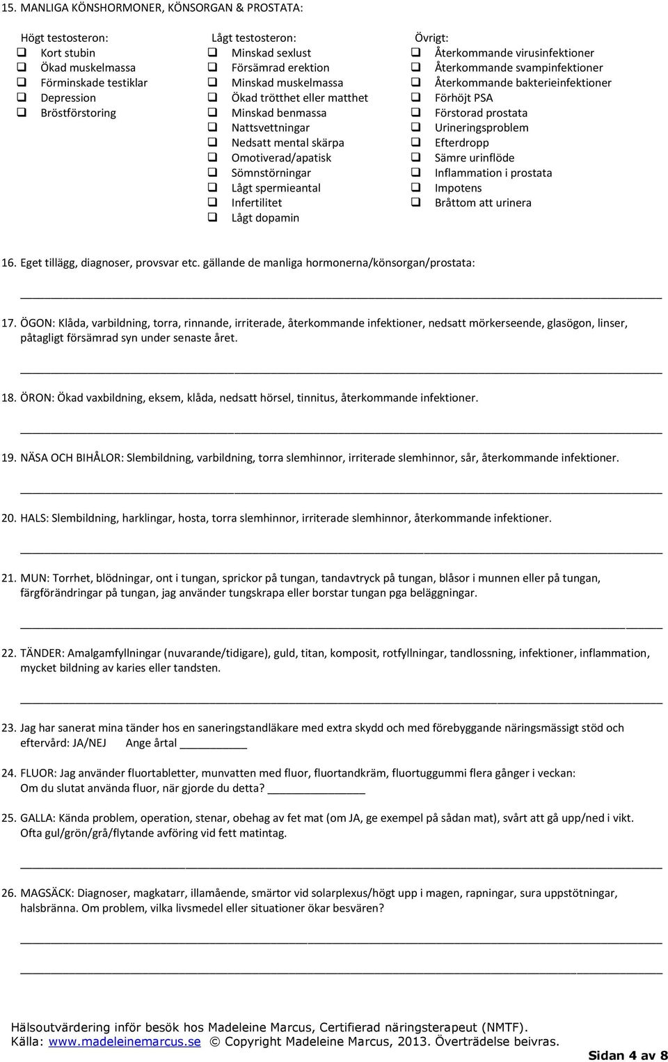 Återkommande virusinfektioner Återkommande svampinfektioner Återkommande bakterieinfektioner Förhöjt PSA Förstorad prostata Urineringsproblem Efterdropp Sämre urinflöde Inflammation i prostata