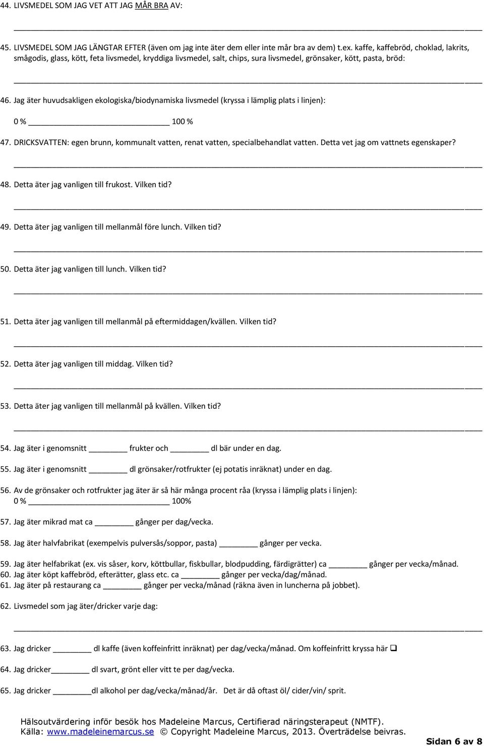 Jag äter huvudsakligen ekologiska/biodynamiska livsmedel (kryssa i lämplig plats i linjen): 0 % 100 % 47. DRICKSVATTEN: egen brunn, kommunalt vatten, renat vatten, specialbehandlat vatten.