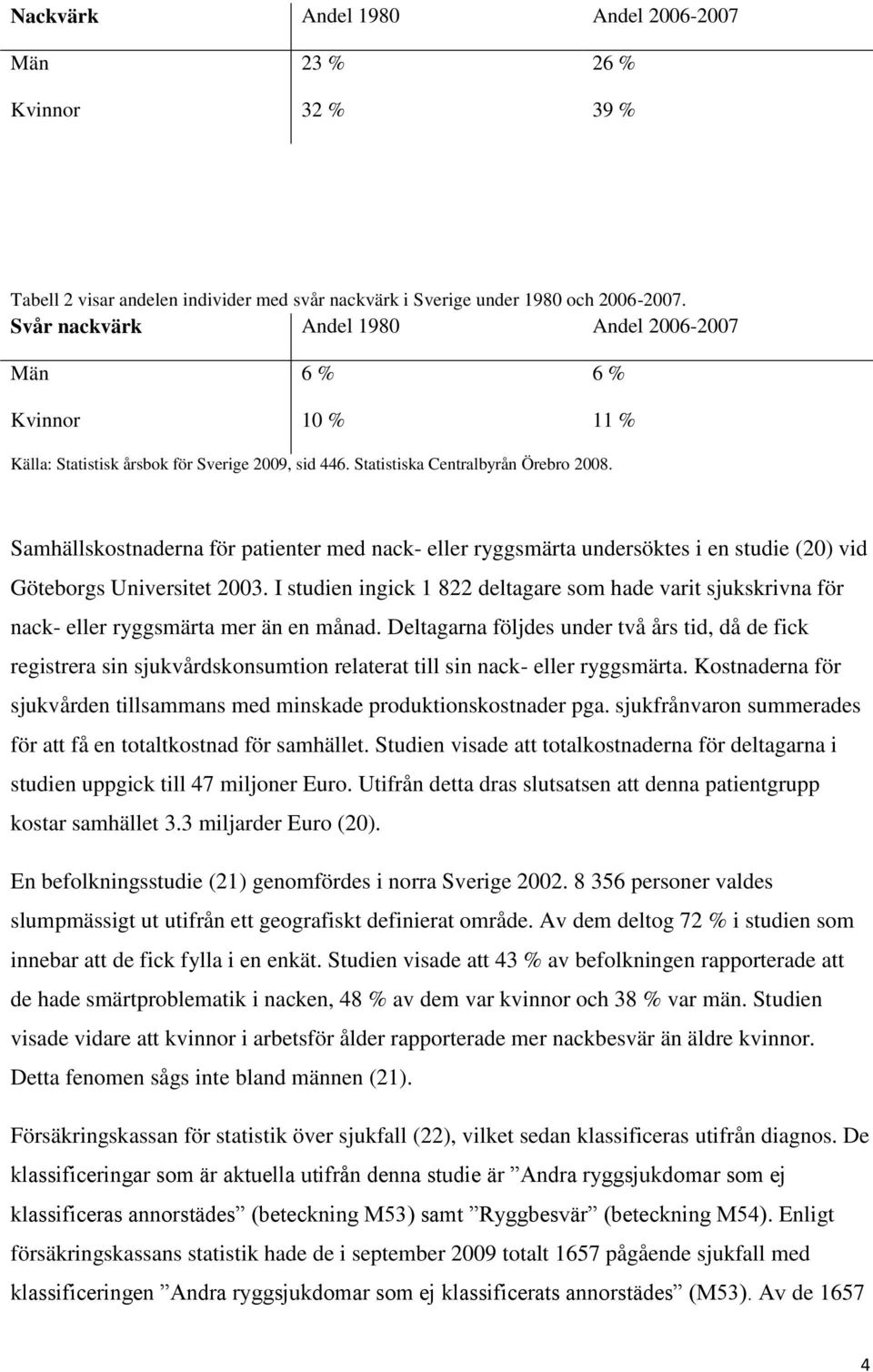 Samhällskostnaderna för patienter med nack- eller ryggsmärta undersöktes i en studie (20) vid Göteborgs Universitet 2003.