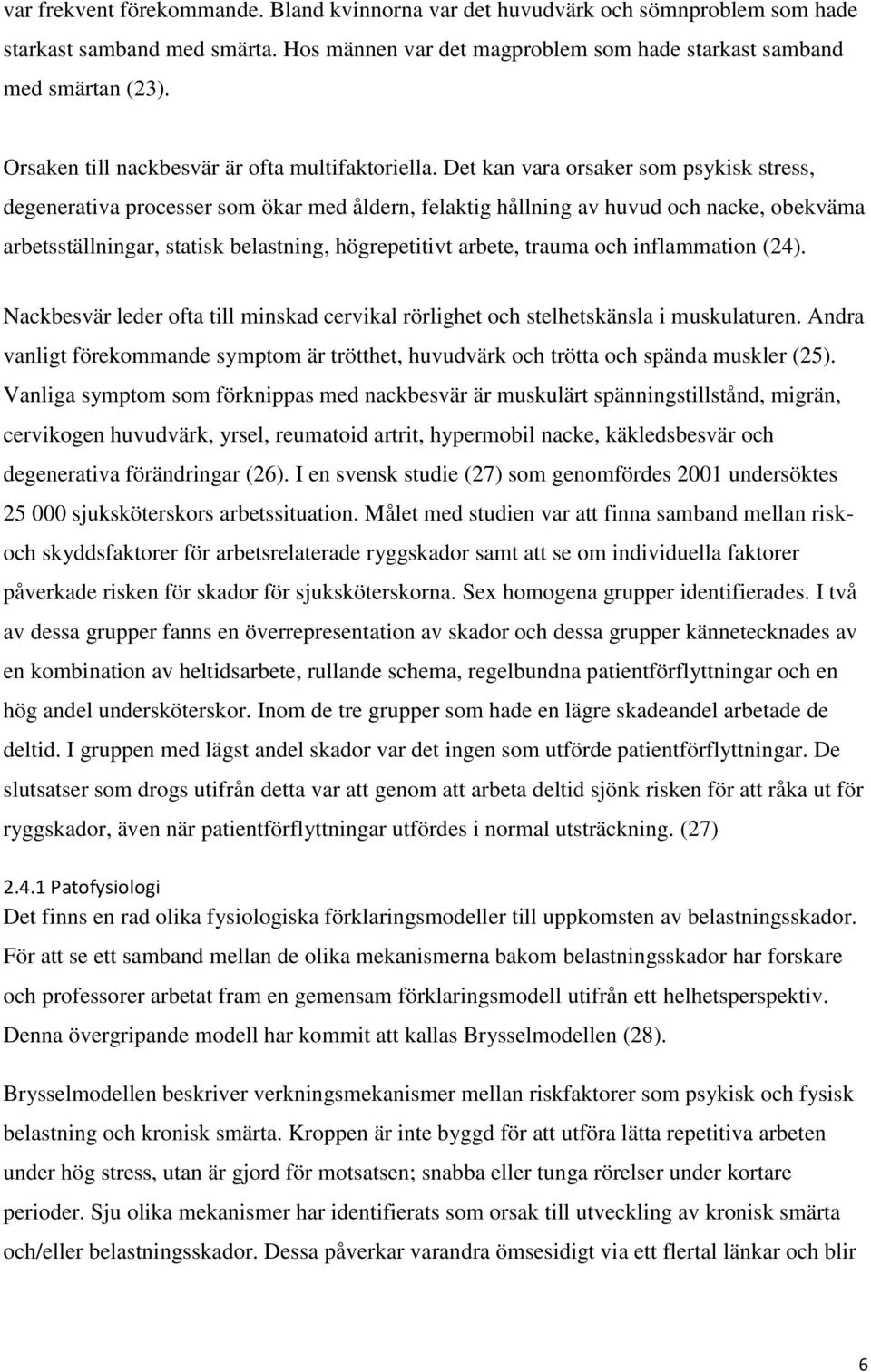 Det kan vara orsaker som psykisk stress, degenerativa processer som ökar med åldern, felaktig hållning av huvud och nacke, obekväma arbetsställningar, statisk belastning, högrepetitivt arbete, trauma