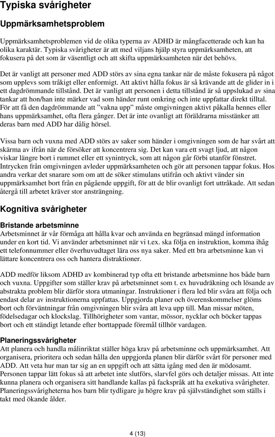 Det är vanligt att personer med ADD störs av sina egna tankar när de måste fokusera på något som upplevs som tråkigt eller enformigt.