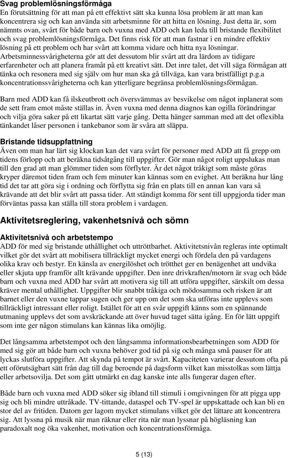 Det finns risk för att man fastnar i en mindre effektiv lösning på ett problem och har svårt att komma vidare och hitta nya lösningar.