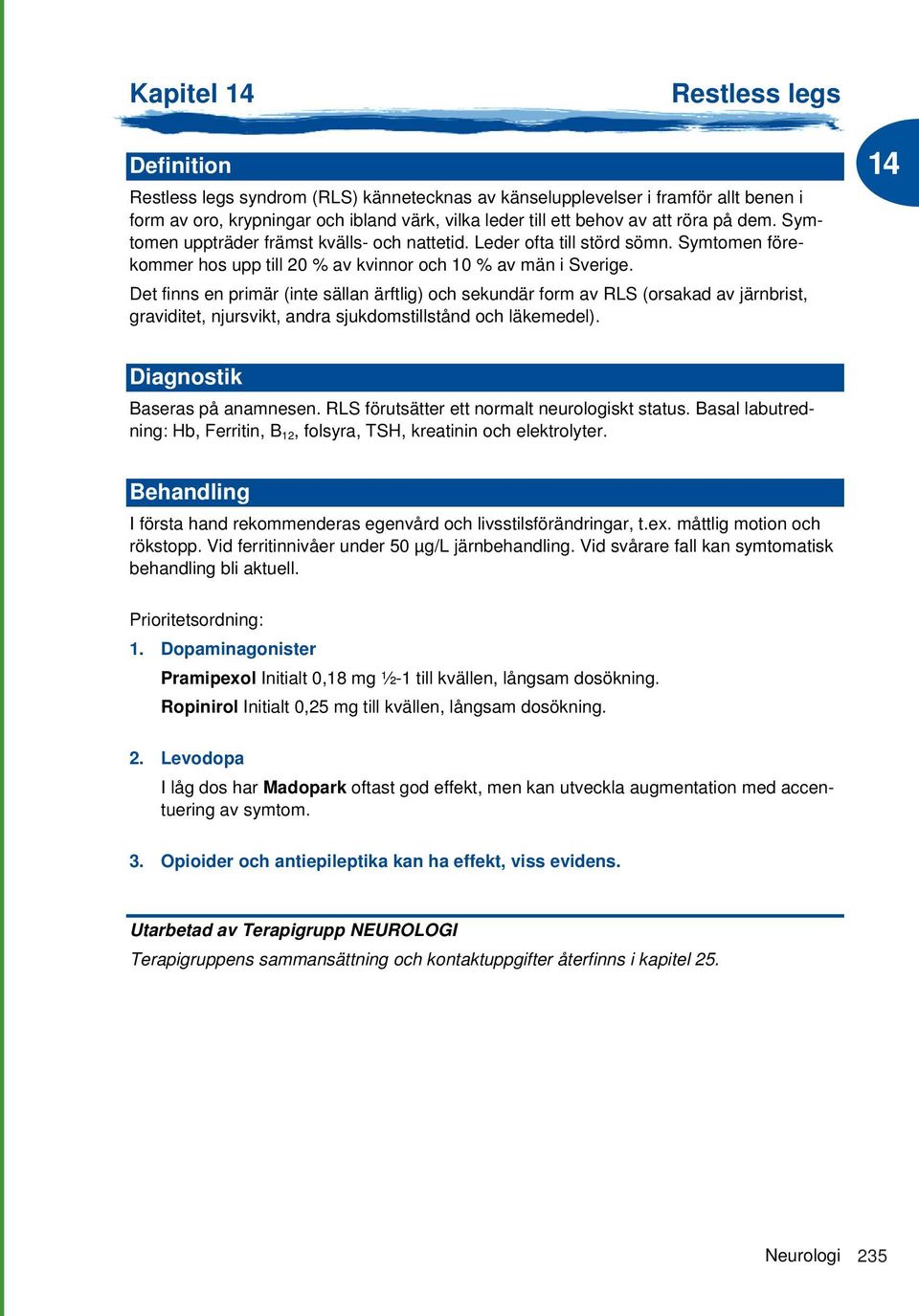 Det finns en primär (inte sällan ärftlig) och sekundär form av RLS (orsakad av järnbrist, graviditet, njursvikt, andra sjukdomstillstånd och läkemedel). Diagnostik Baseras på anamnesen.