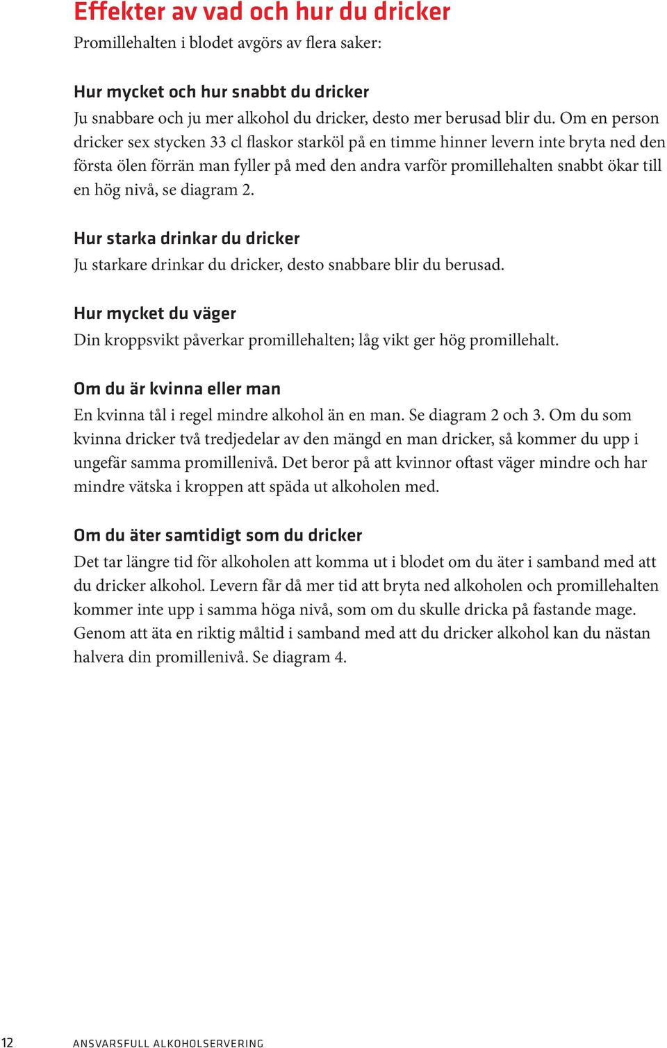 se diagram 2. Hur starka drinkar du dricker Ju starkare drinkar du dricker, desto snabbare blir du berusad. Hur mycket du väger Din kroppsvikt påverkar promillehalten; låg vikt ger hög promillehalt.