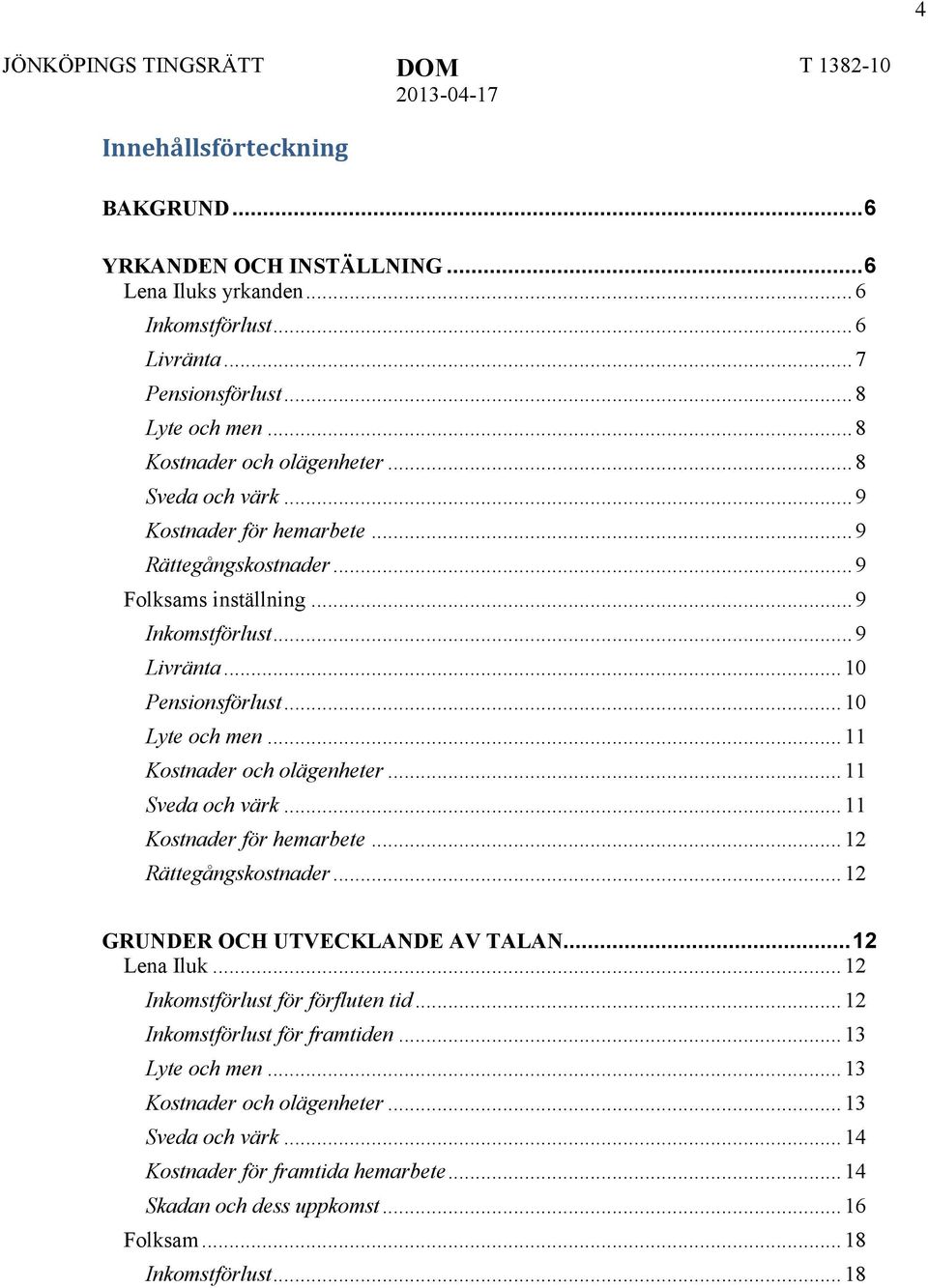 .. 11 Kostnader och olägenheter... 11 Sveda och värk... 11 Kostnader för hemarbete... 12 Rättegångskostnader... 12 GRUNDER OCH UTVECKLANDE AV TALAN... 12 Lena Iluk.