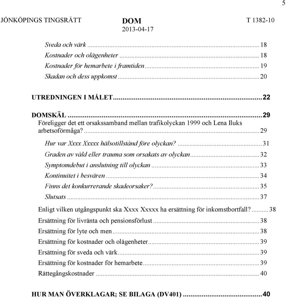 ... 31 Graden av våld eller trauma som orsakats av olyckan... 32 Symptomdebut i anslutning till olyckan... 33 Kontinuitet i besvären... 34 Finns det konkurrerande skadeorsaker?... 35 Slutsats.