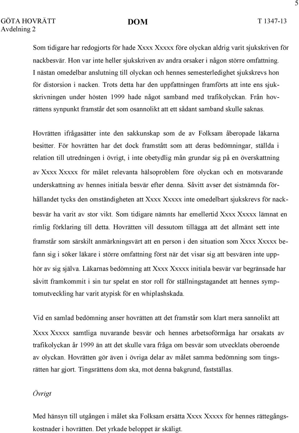 Trots detta har den uppfattningen framförts att inte ens sjukskrivningen under hösten 1999 hade något samband med trafikolyckan.