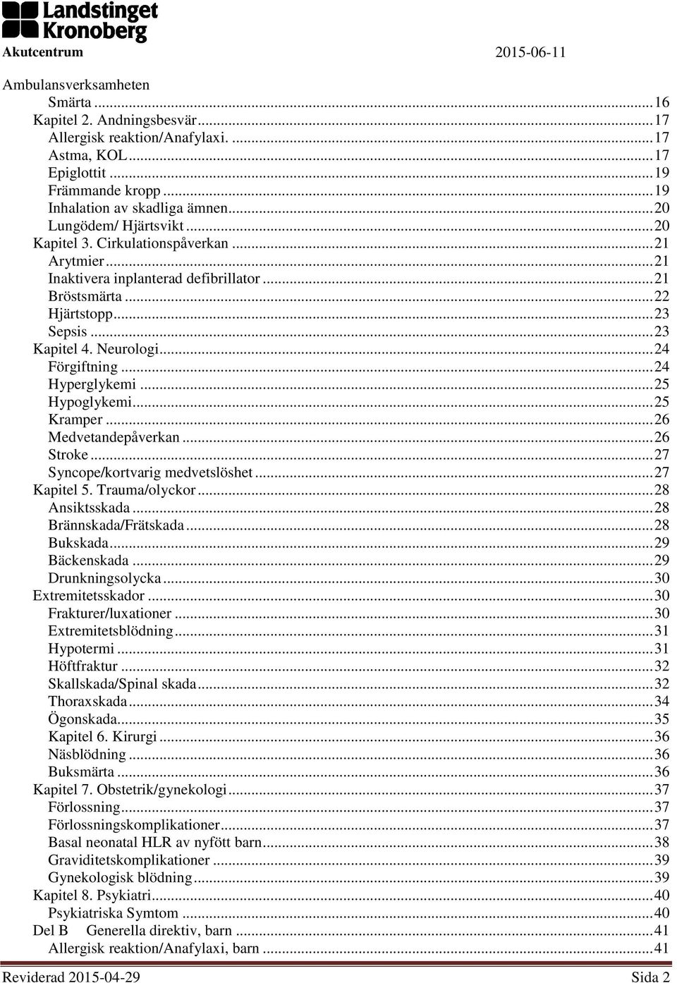 .. 24 Hyperglykemi... 25 Hypoglykemi... 25 Kramper... 26 Medvetandepåverkan... 26 Stroke... 27 Syncope/kortvarig medvetslöshet... 27 Kapitel 5. Trauma/olyckor... 28 Ansiktsskada.