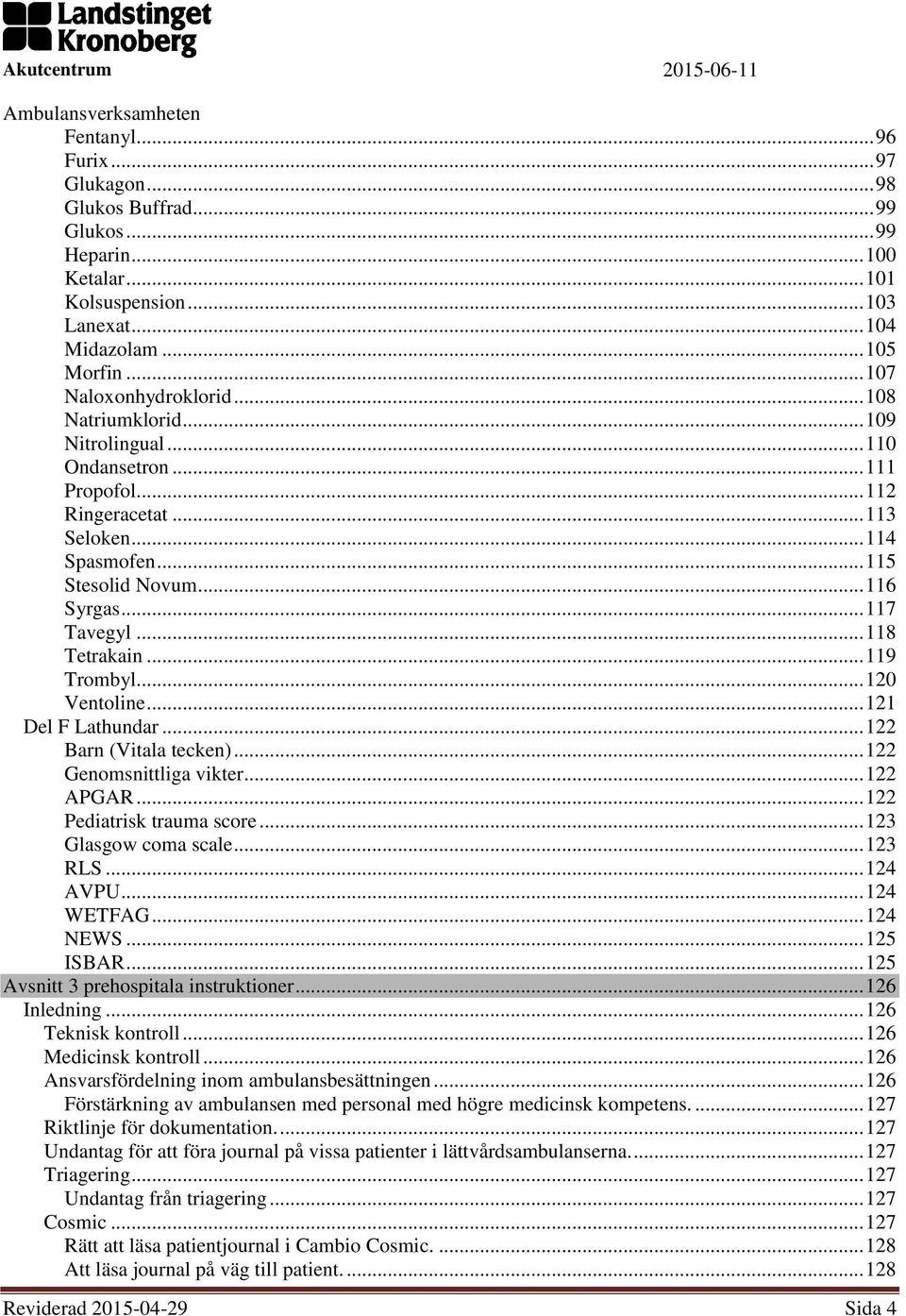 .. 119 Trombyl... 120 Ventoline... 121 Del F Lathundar... 122 Barn (Vitala tecken)... 122 Genomsnittliga vikter... 122 APGAR... 122 Pediatrisk trauma score... 123 Glasgow coma scale... 123 RLS.