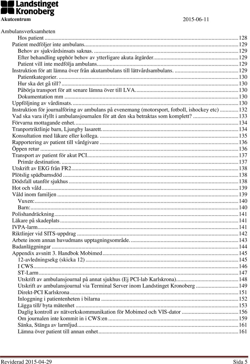 ... 130 Dokumentation mm... 130 Uppföljning av vårdinsats.... 130 Instruktion för journalföring av ambulans på evenemang (motorsport, fotboll, ishockey etc).