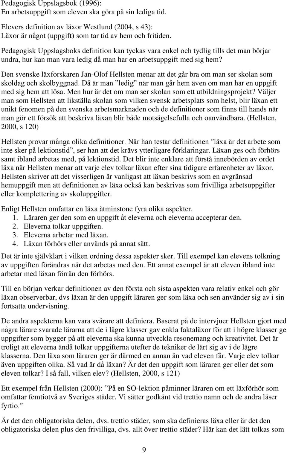 Den svenske läxforskaren Jan-Olof Hellsten menar att det går bra om man ser skolan som skoldag och skolbyggnad. Då är man ledig när man går hem även om man har en uppgift med sig hem att lösa.