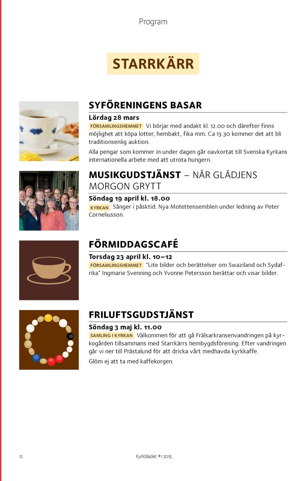 MUSIKGUDSTJÄNST NÄR GLÄDJENS MORGON GRYTT Söndag 19 april kl. 18.00 KYRKAN Sånger i påsktid. Nya Motettensemblen under ledning av Peter Corneliusson. FÖRMIDDAGSCAFÉ Torsdag 23 april kl.