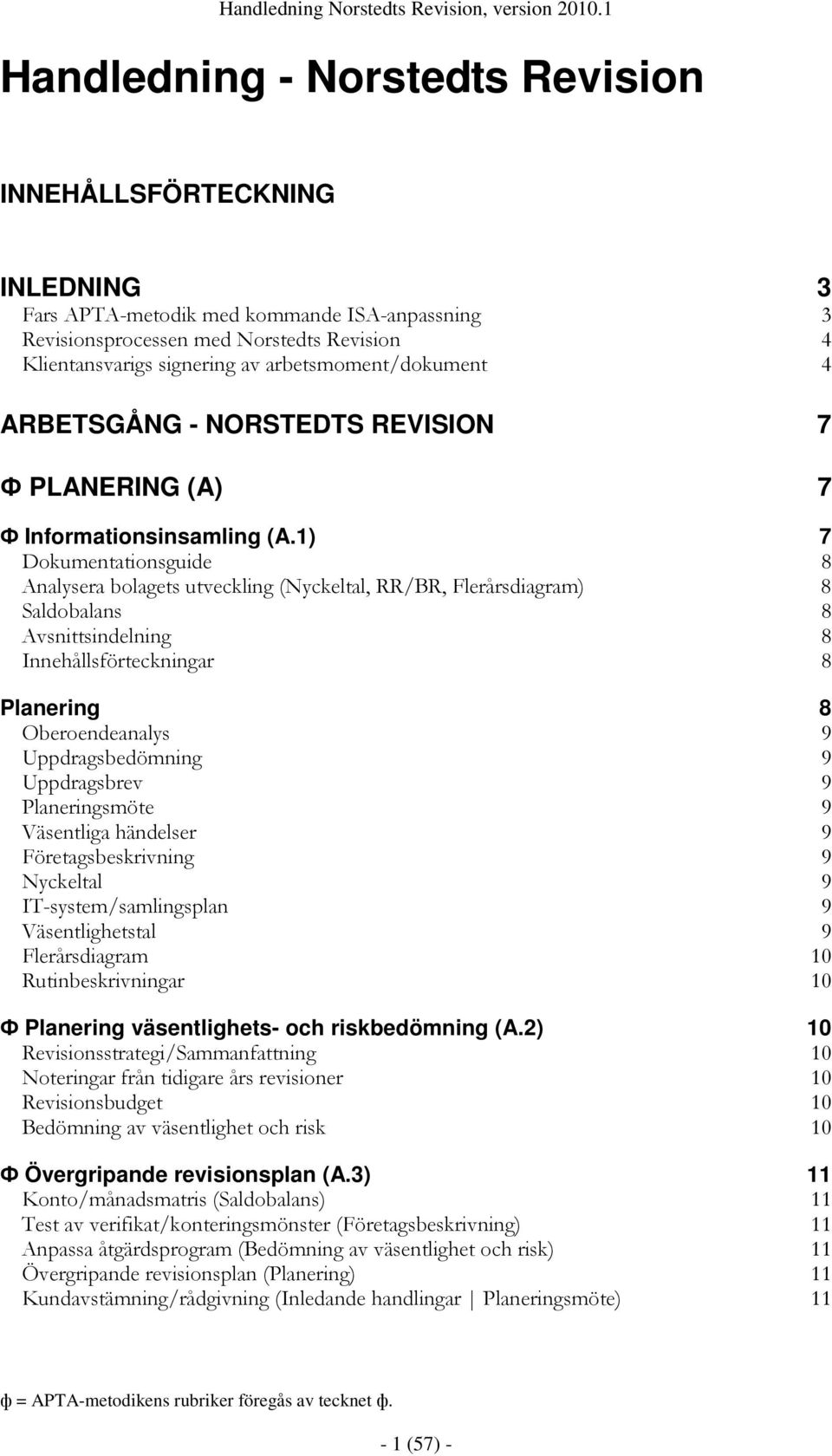 1) 7 Dokumentationsguide 8 Analysera bolagets utveckling (Nyckeltal, RR/BR, Flerårsdiagram) 8 Saldobalans 8 Avsnittsindelning 8 Innehållsförteckningar 8 Planering 8 Oberoendeanalys 9