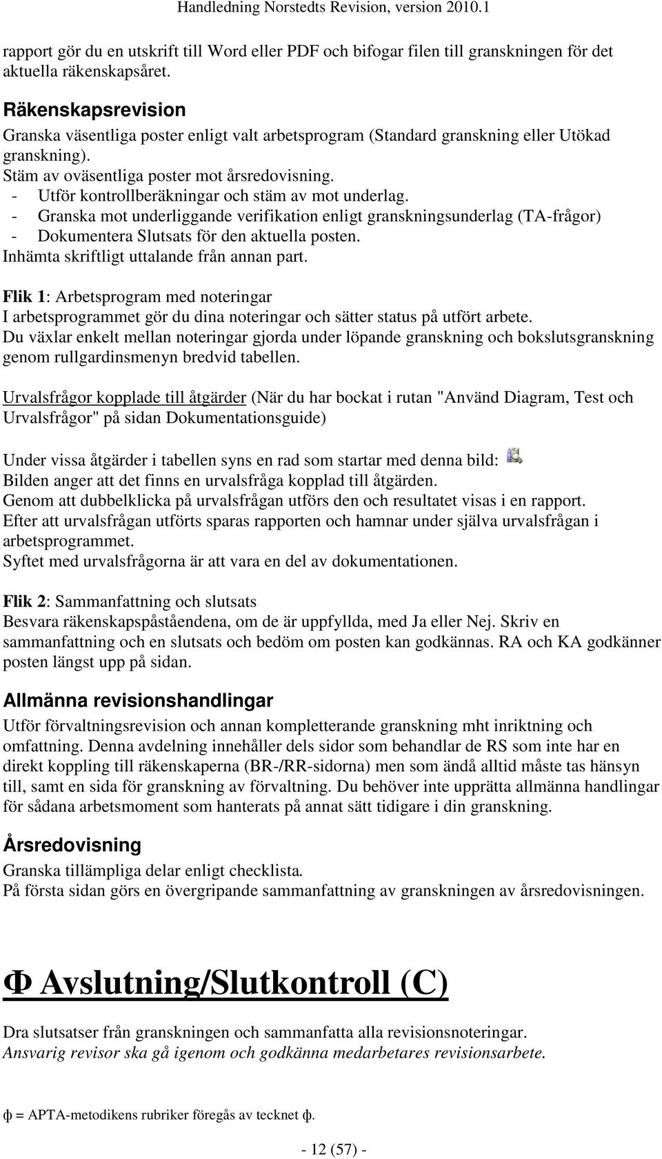 - Utför kontrollberäkningar och stäm av mot underlag. - Granska mot underliggande verifikation enligt granskningsunderlag (TA-frågor) - Dokumentera Slutsats för den aktuella posten.