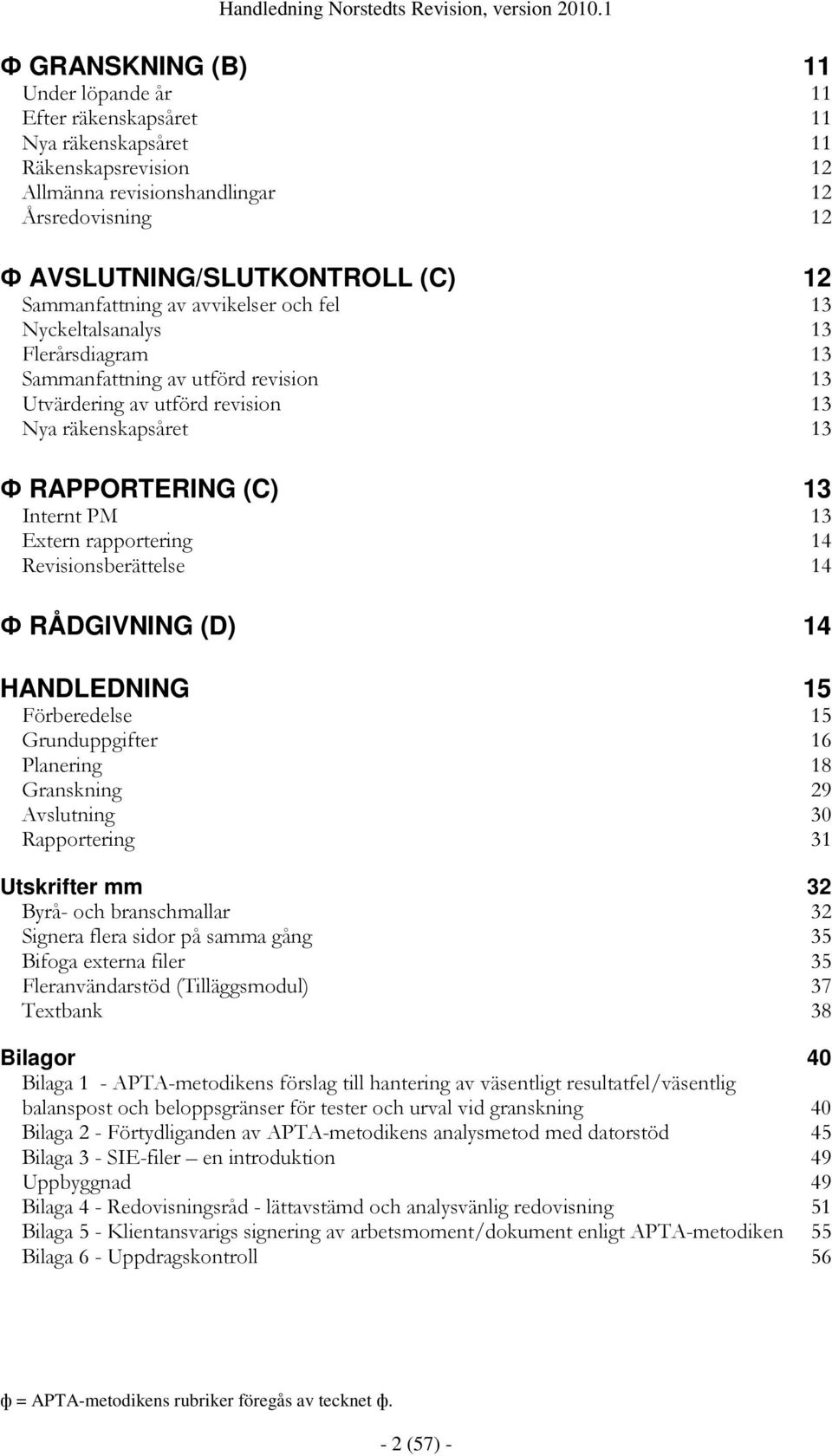 Internt PM 13 Extern rapportering 14 Revisionsberättelse 14 Ф RÅDGIVNING (D) 14 HANDLEDNING 15 Förberedelse 15 Grunduppgifter 16 Planering 18 Granskning 29 Avslutning 30 Rapportering 31 Utskrifter mm