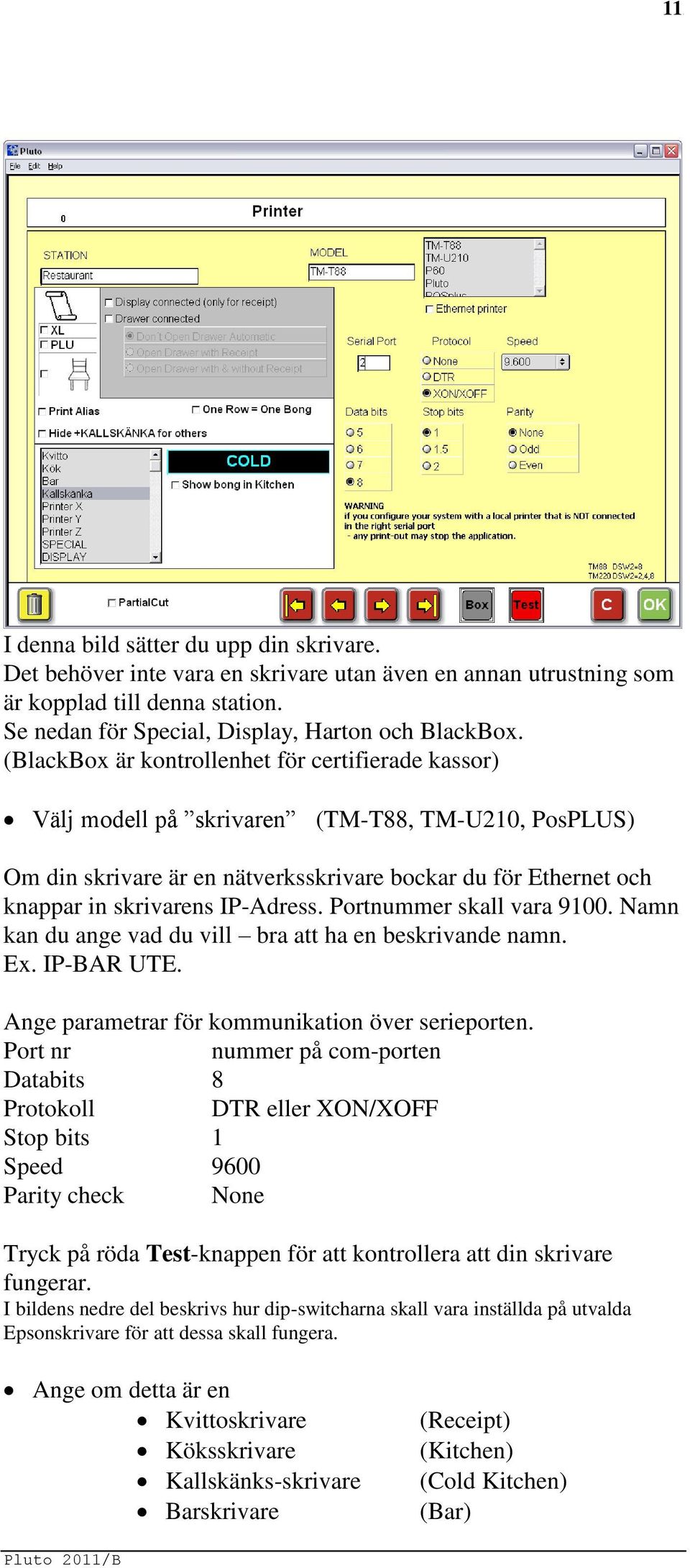 IP-Adress. Portnummer skall vara 9100. Namn kan du ange vad du vill bra att ha en beskrivande namn. Ex. IP-BAR UTE. Ange parametrar för kommunikation över serieporten.