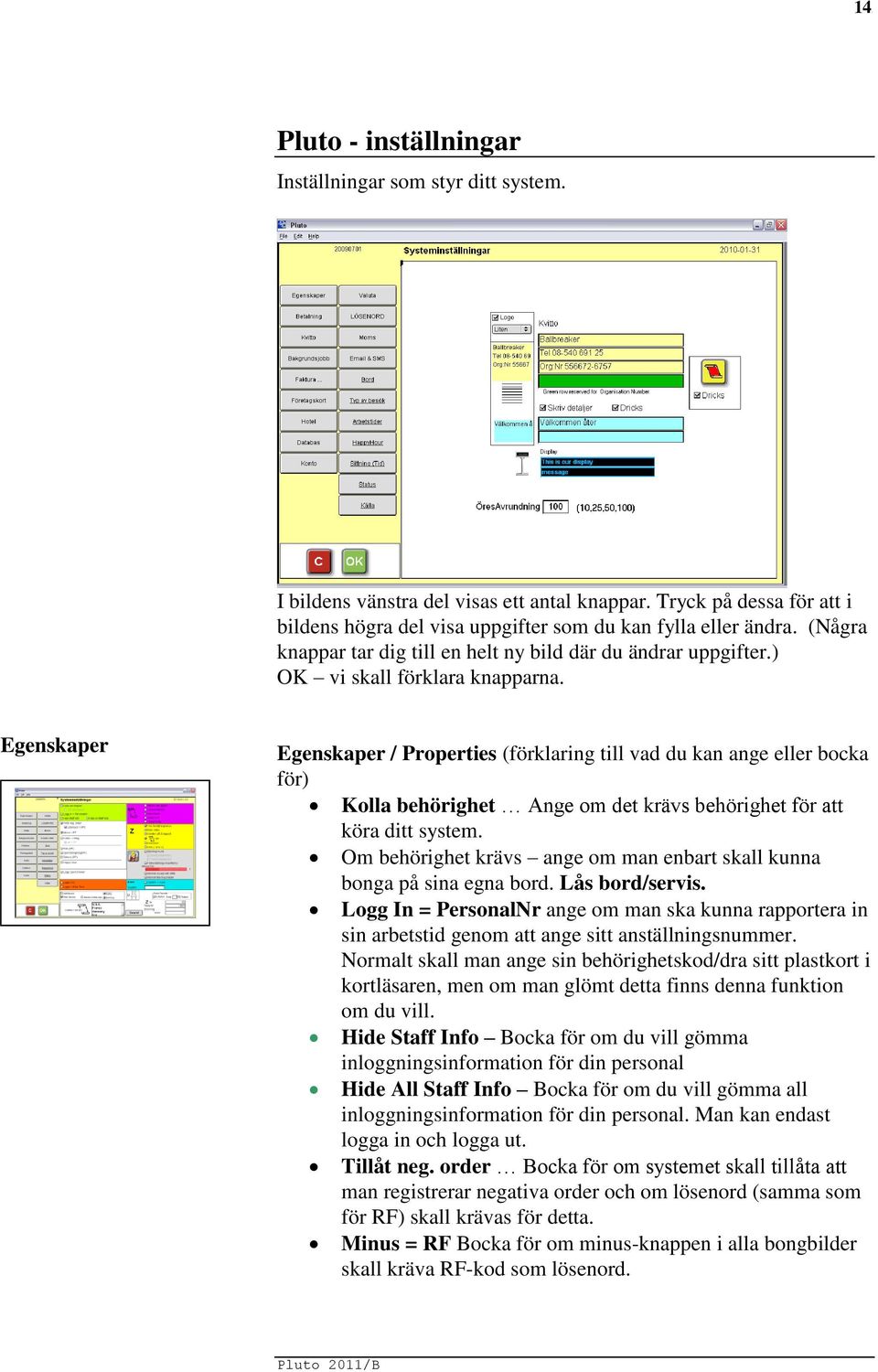 Egenskaper Egenskaper / Properties (förklaring till vad du kan ange eller bocka för) Kolla behörighet Ange om det krävs behörighet för att köra ditt system.