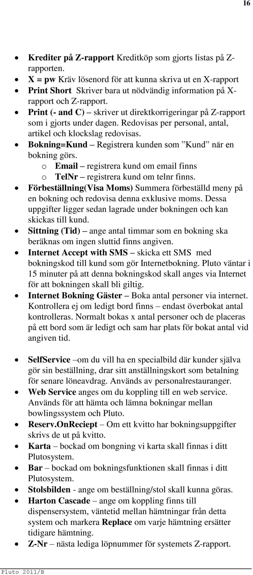 Print (- and C) skriver ut direktkorrigeringar på Z-rapport som i gjorts under dagen. Redovisas per personal, antal, artikel och klockslag redovisas.