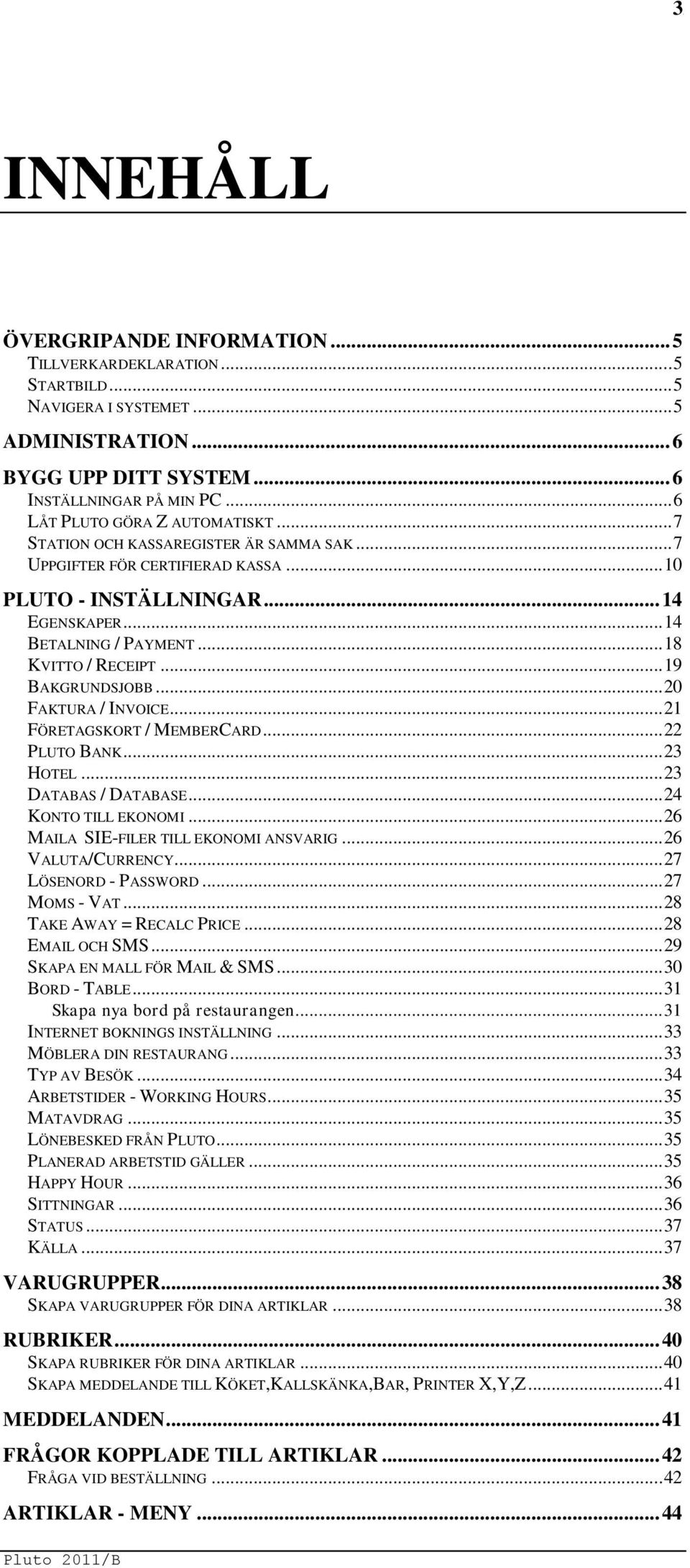 .. 18 KVITTO / RECEIPT... 19 BAKGRUNDSJOBB... 20 FAKTURA / INVOICE... 21 FÖRETAGSKORT / MEMBERCARD... 22 PLUTO BANK... 23 HOTEL... 23 DATABAS / DATABASE... 24 KONTO TILL EKONOMI.