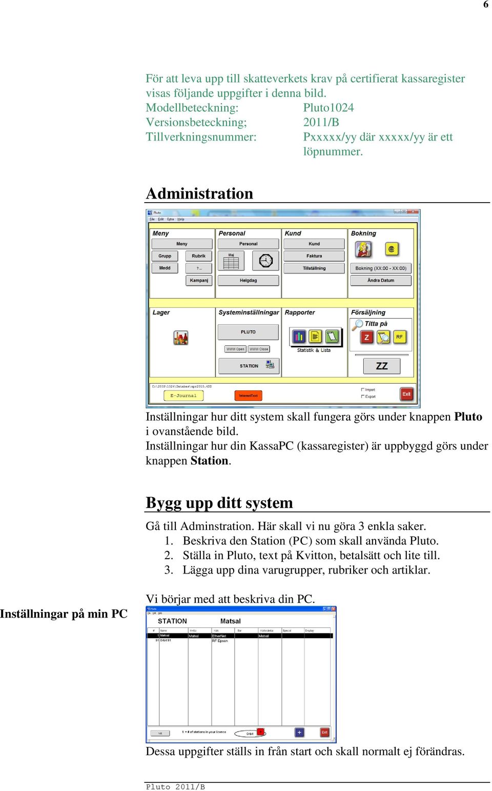 Administration Inställningar hur ditt system skall fungera görs under knappen Pluto i ovanstående bild. Inställningar hur din KassaPC (kassaregister) är uppbyggd görs under knappen Station.