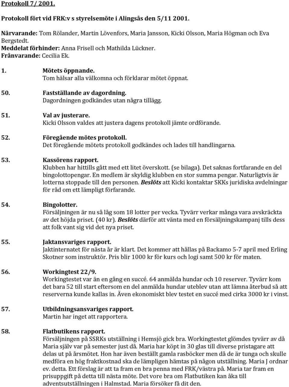 Dagordningen godkändes utan några tillägg. 51. Val av justerare. Kicki Olsson valdes att justera dagens protokoll jämte ordförande. 52. Föregående mötes protokoll.