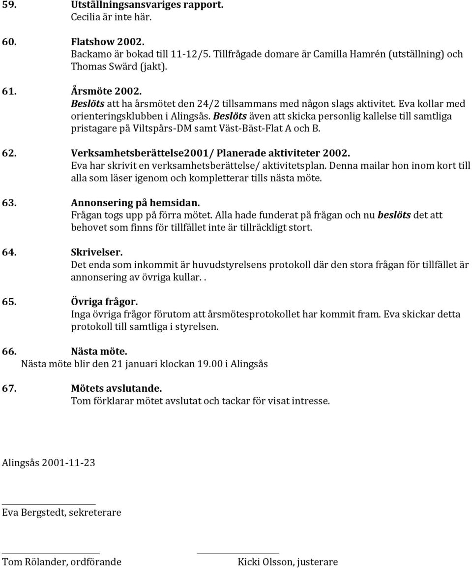 Beslöts även att skicka personlig kallelse till samtliga pristagare på Viltspårs-DM samt Väst-Bäst-Flat A och B. 62. Verksamhetsberättelse2001/ Planerade aktiviteter 2002.