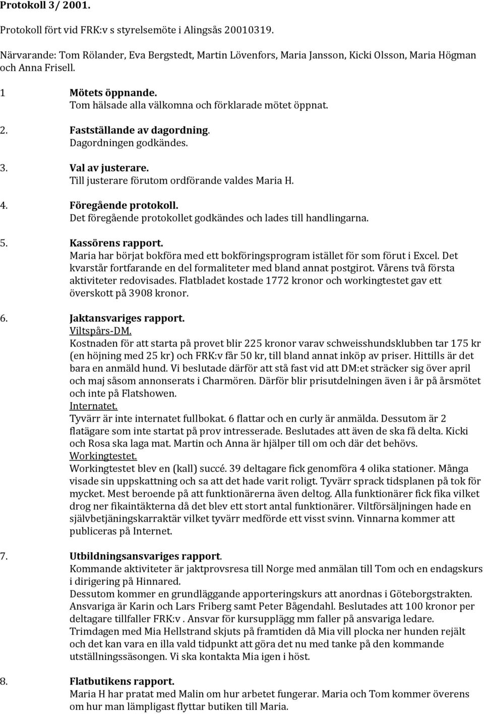 4. Föregående protokoll. Det föregående protokollet godkändes och lades till handlingarna. 5. Kassörens rapport. Maria har börjat bokföra med ett bokföringsprogram istället för som förut i Excel.