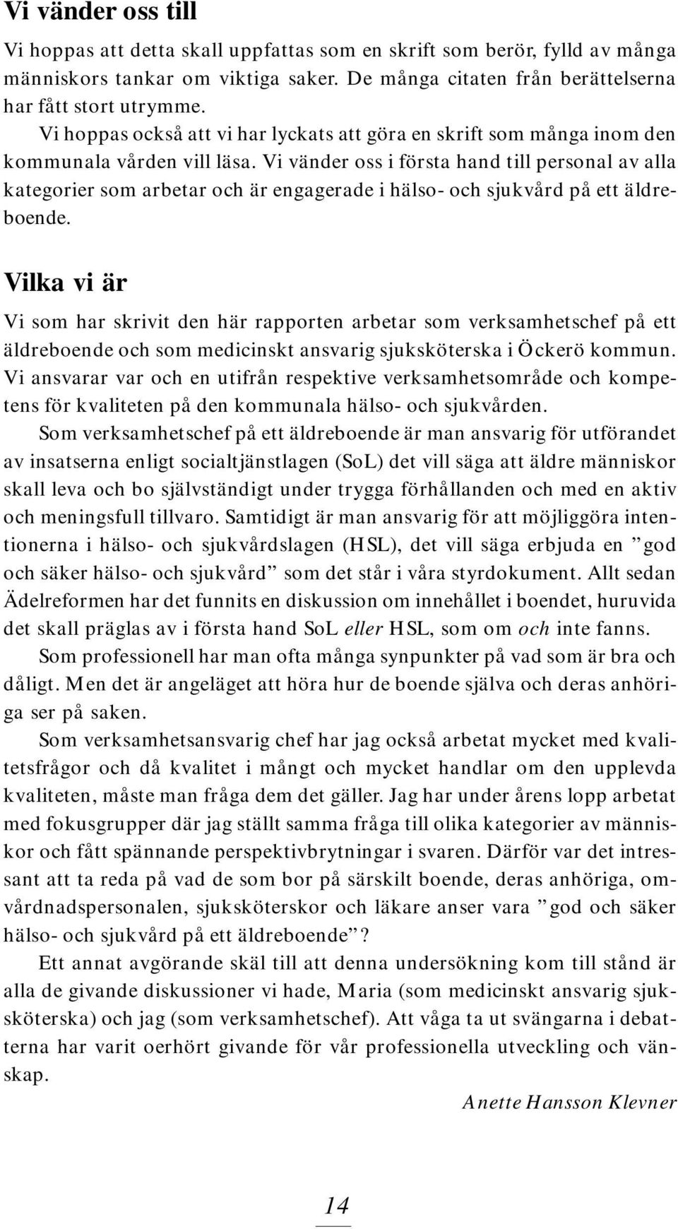 Vi vänder oss i första hand till personal av alla kategorier som arbetar och är engagerade i hälso- och sjukvård på ett äldreboende.