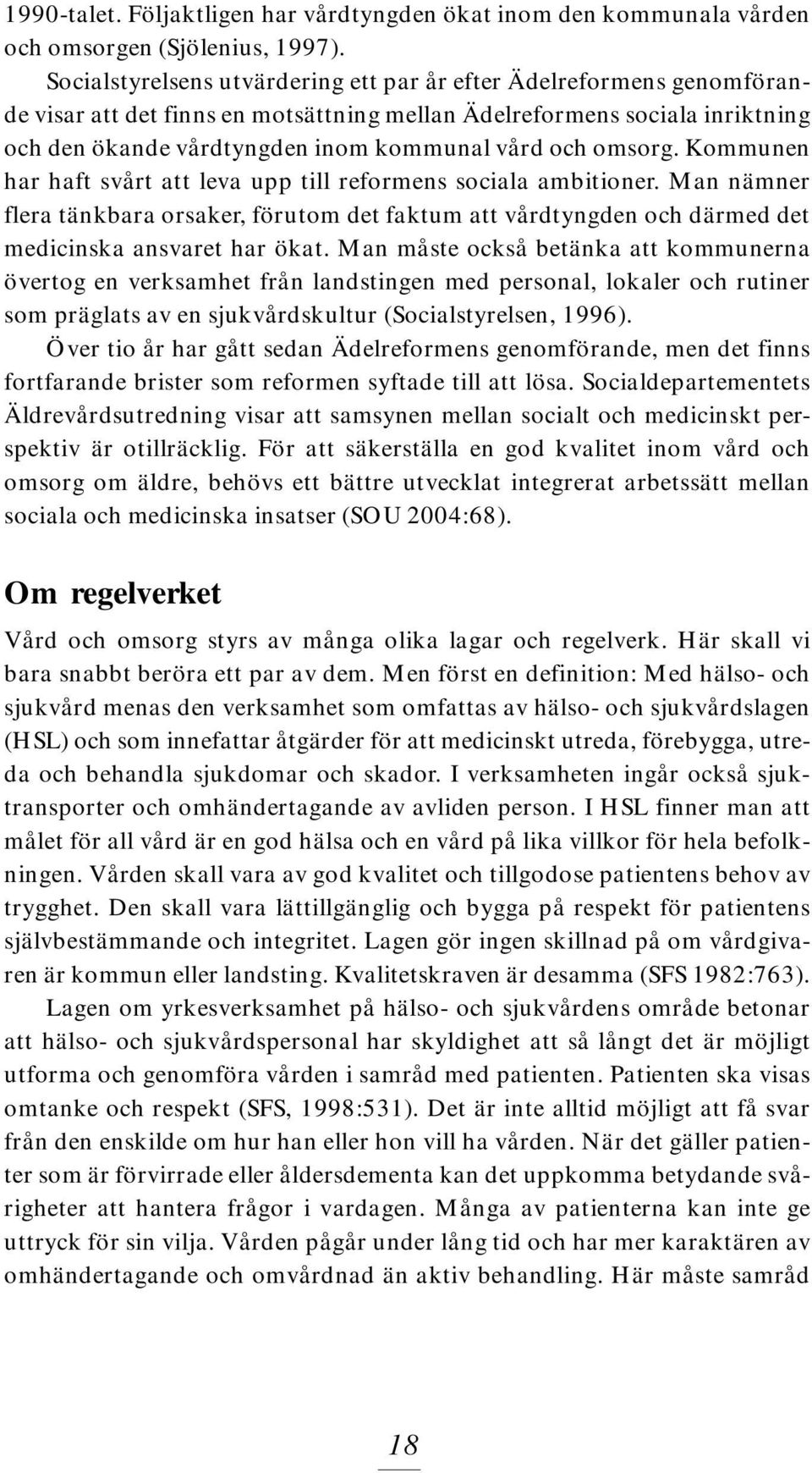 omsorg. Kommunen har haft svårt att leva upp till reformens sociala ambitioner. Man nämner flera tänkbara orsaker, förutom det faktum att vårdtyngden och därmed det medicinska ansvaret har ökat.