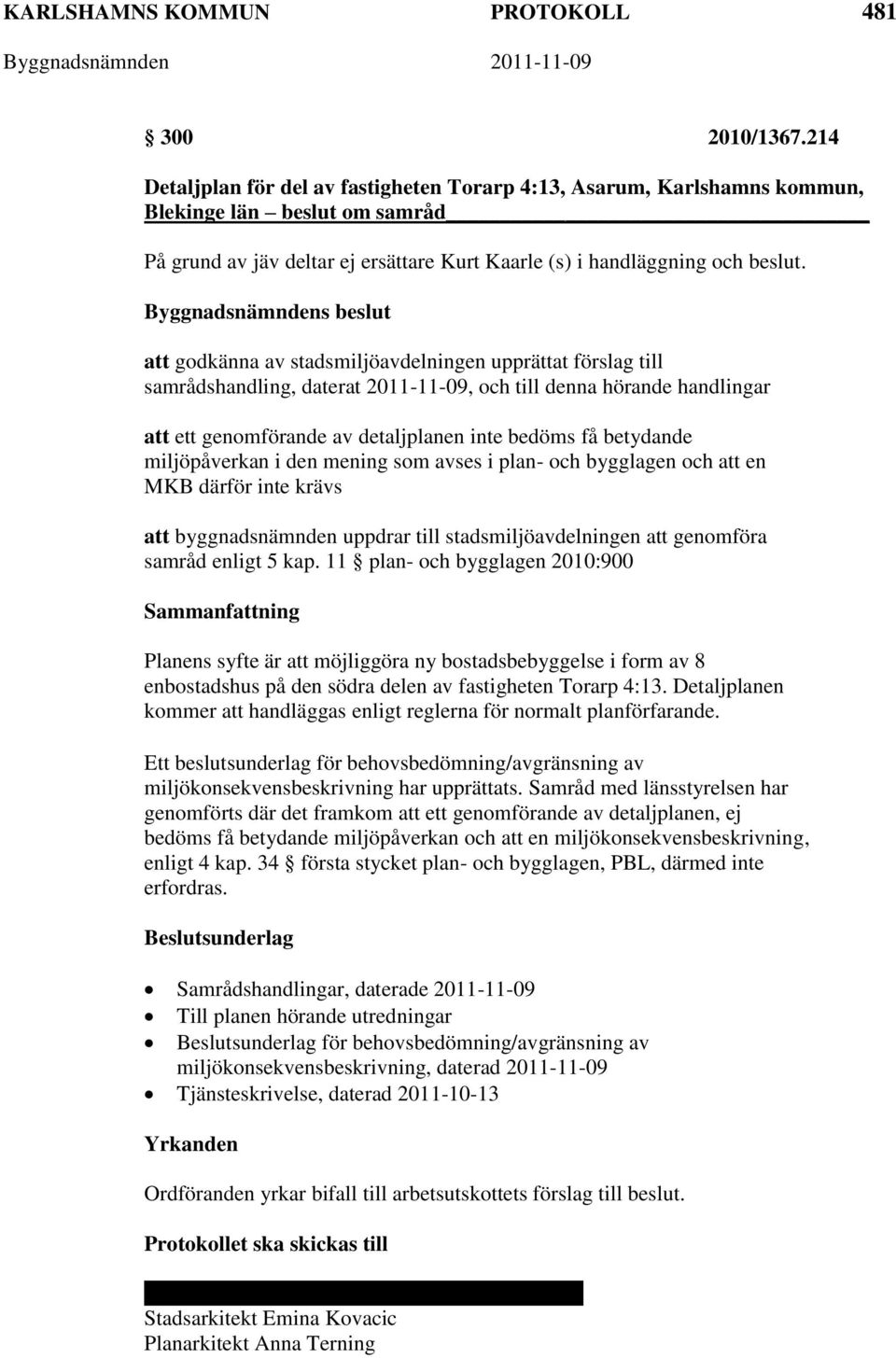 att godkänna av stadsmiljöavdelningen upprättat förslag till samrådshandling, daterat 2011-11-09, och till denna hörande handlingar att ett genomförande av detaljplanen inte bedöms få betydande