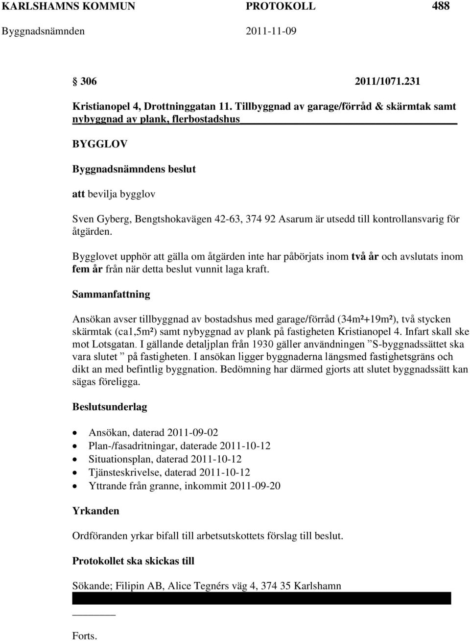 åtgärden. Bygglovet upphör att gälla om åtgärden inte har påbörjats inom två år och avslutats inom fem år från när detta beslut vunnit laga kraft.