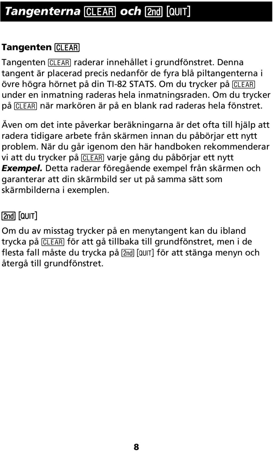 Även om det inte påverkar beräkningarna är det ofta till hjälp att radera tidigare arbete från skärmen innan du påbörjar ett nytt problem.