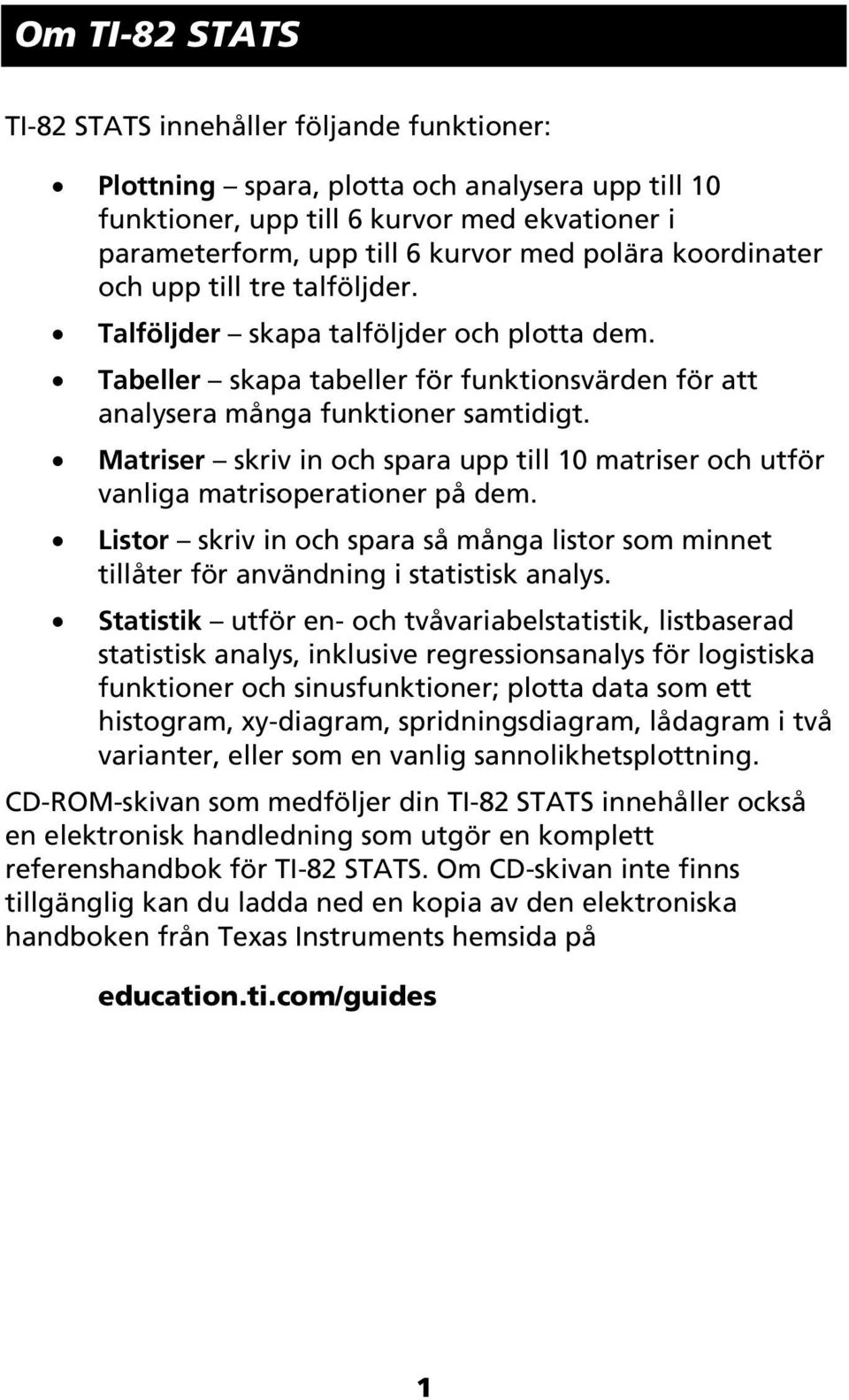 Matriser skriv in och spara upp till 10 matriser och utför vanliga matrisoperationer på dem. Listor skriv in och spara så många listor som minnet tillåter för användning i statistisk analys.