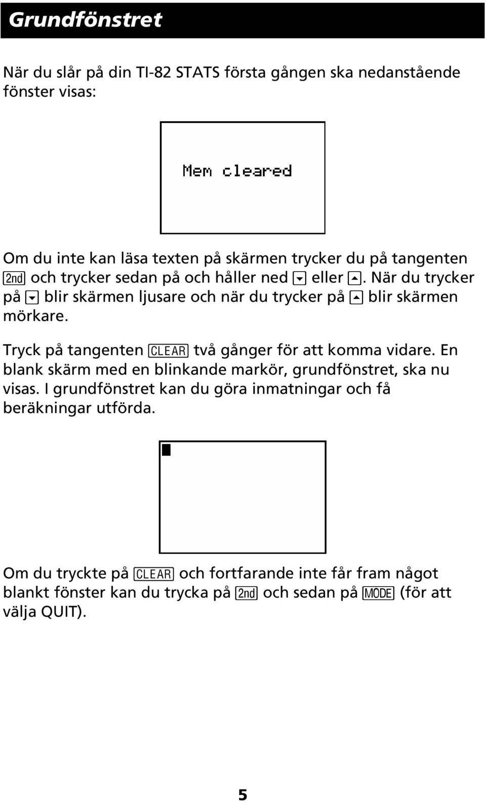 tangenten två gånger för att komma vidare. En blank skärm med en blinkande markör, grundfönstret, ska nu visas.